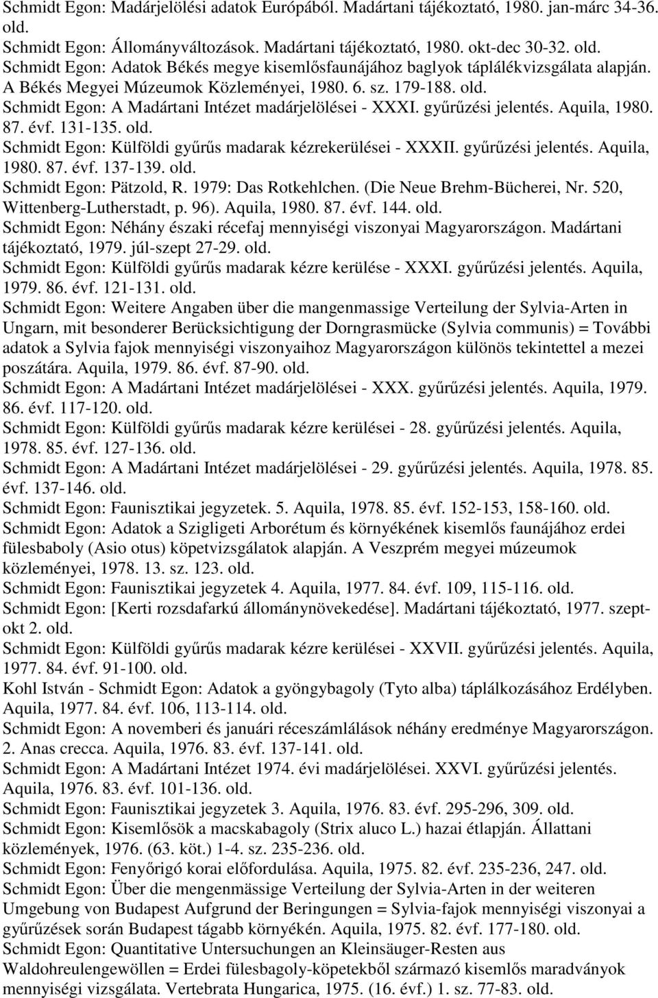 Schmidt Egon: A Madártani Intézet madárjelölései - XXXI. gyűrűzési jelentés. Aquila, 1980. 87. évf. 131-135. Schmidt Egon: Külföldi gyűrűs madarak kézrekerülései - XXXII. gyűrűzési jelentés. Aquila, 1980. 87. évf. 137-139.