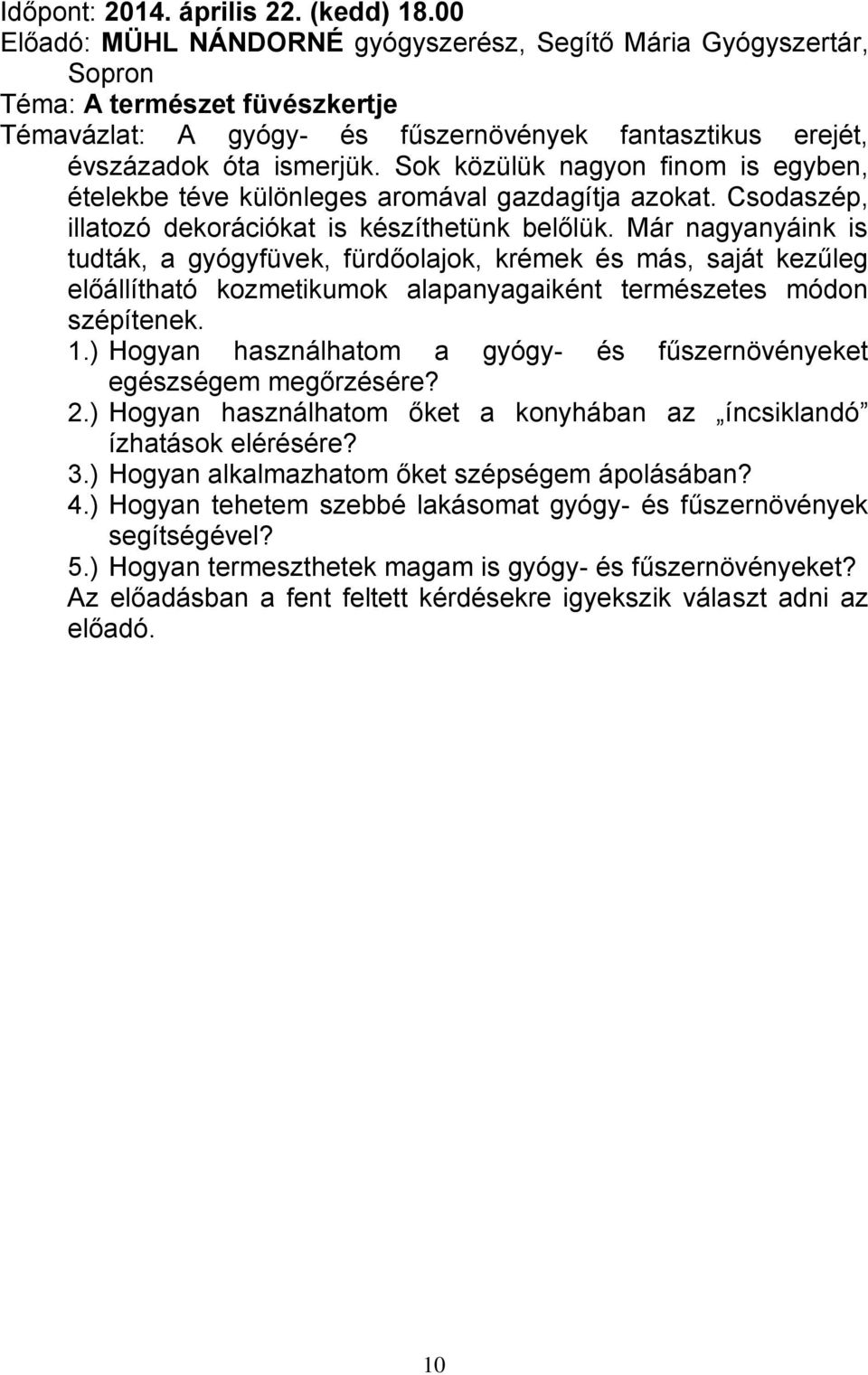 Sok közülük nagyon finom is egyben, ételekbe téve különleges aromával gazdagítja azokat. Csodaszép, illatozó dekorációkat is készíthetünk belőlük.