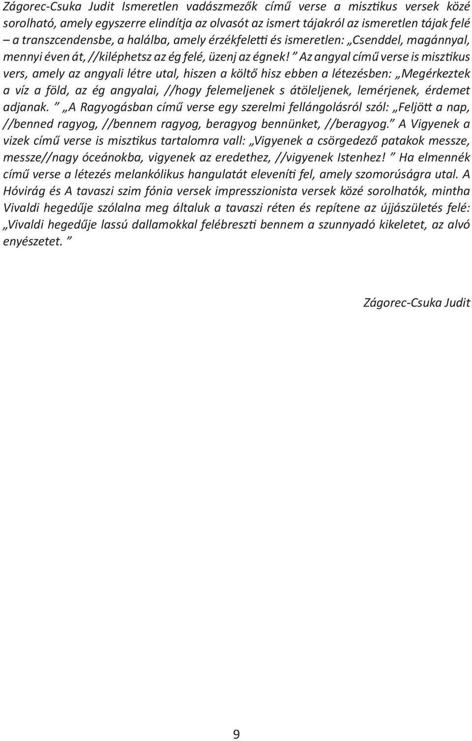Az angyal című verse is misztikus vers, amely az angyali létre utal, hiszen a költő hisz ebben a létezésben: Megérkeztek a víz a föld, az ég angyalai, //hogy felemeljenek s átöleljenek, lemérjenek,