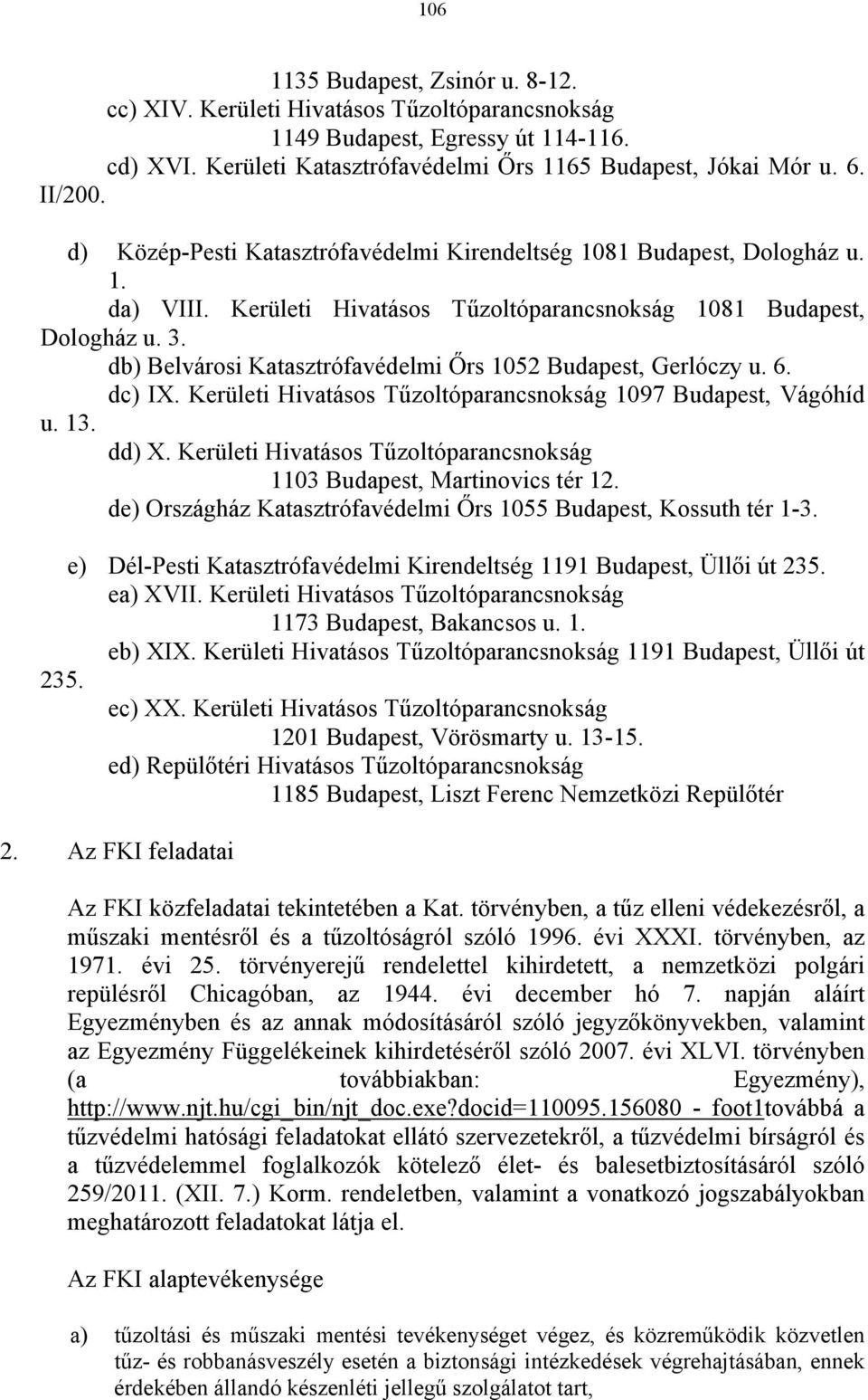 db) Belvárosi Katasztrófavédelmi Őrs 1052 Budapest, Gerlóczy u. 6. dc) IX. Kerületi Hivatásos Tűzoltóparancsnokság 1097 Budapest, Vágóhíd u. 13. dd) X.