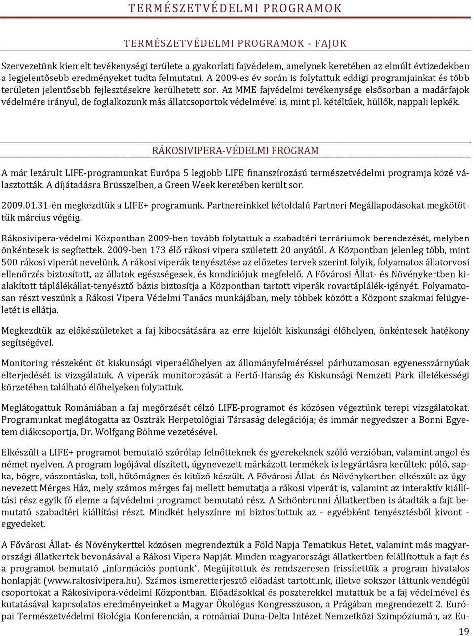 Az MME fajvédelmi tevékenysége elsősorban a madárfajok védelmére irányul, de foglalkozunk más állatcsoportok védelmével is, mint pl. kétéltűek, hüllők, nappali lepkék.