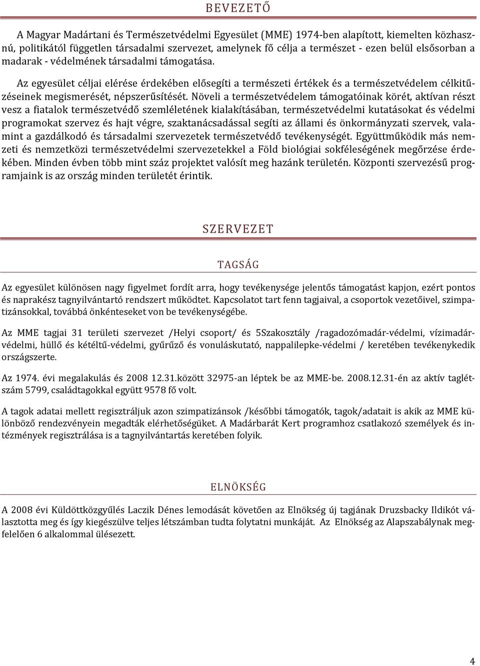 Növeli a természetvédelem támogatóinak körét, aktívan részt vesz a fiatalok természetvédő szemléletének kialakításában, természetvédelmi kutatásokat és védelmi programokat szervez és hajt végre,