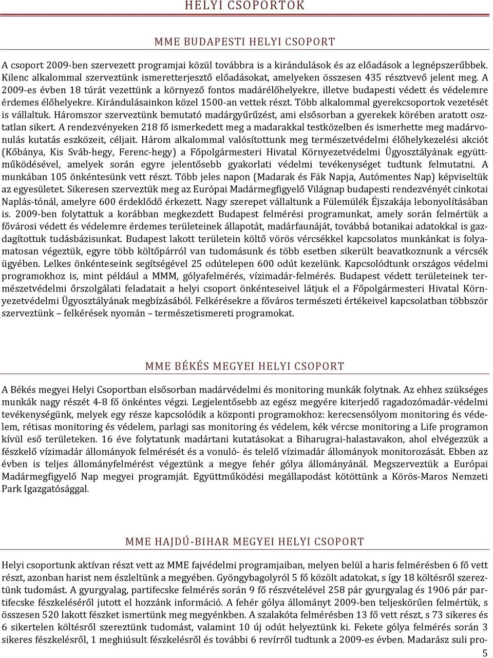 A 2009 es évben 18 túrát vezettünk a környező fontos madárélőhelyekre, illetve budapesti védett és védelemre érdemes élőhelyekre. Kirándulásainkon közel 1500 an vettek részt.