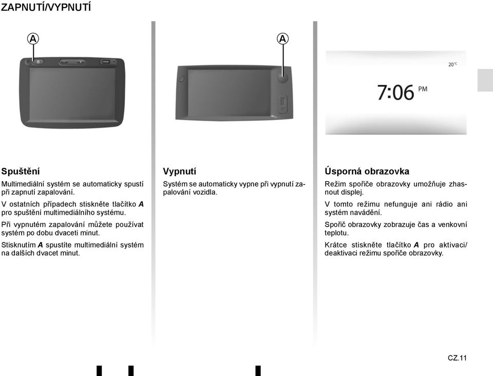 Stisknutím A spustíte multimediální systém na dalších dvacet minut. Vypnutí Systém se automaticky vypne při vypnutí zapalování vozidla.