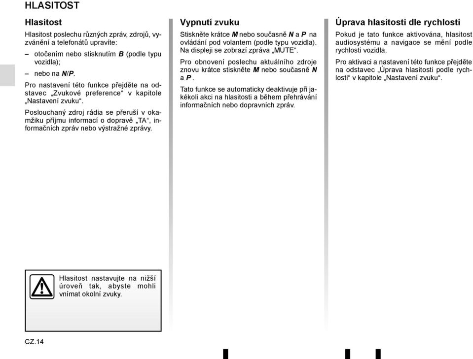 Poslouchaný zdroj rádia se přeruší v okamžiku příjmu informací o dopravě TA, informačních zpráv nebo výstražné zprávy.