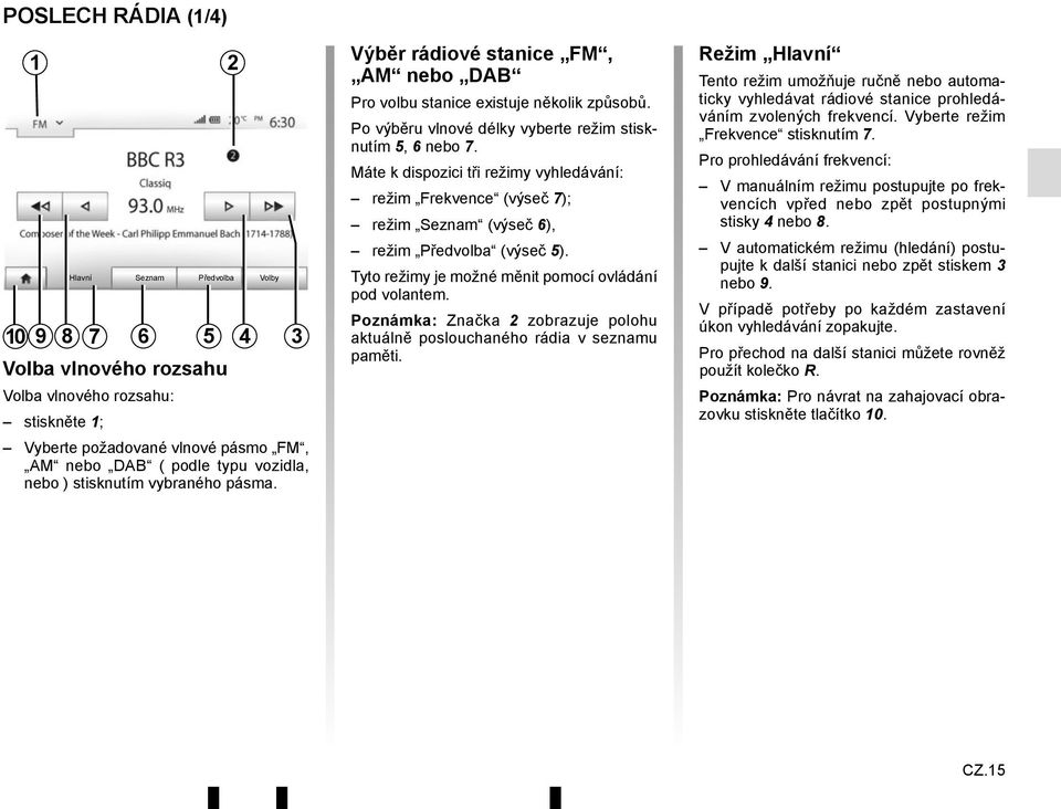 Máte k dispozici tři režimy vyhledávání: režim Frekvence (výseč 7); režim Seznam (výseč 6), režim Předvolba (výseč 5). Tyto režimy je možné měnit pomocí ovládání pod volantem.