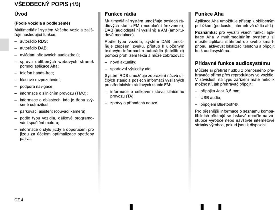 ostražitosti; parkovací asistent (couvací kamera); podle typu vozidla, dálkové programování spuštění motoru; informace o stylu jízdy a doporučení pro jízdu za účelem optimalizace spotřeby paliva.