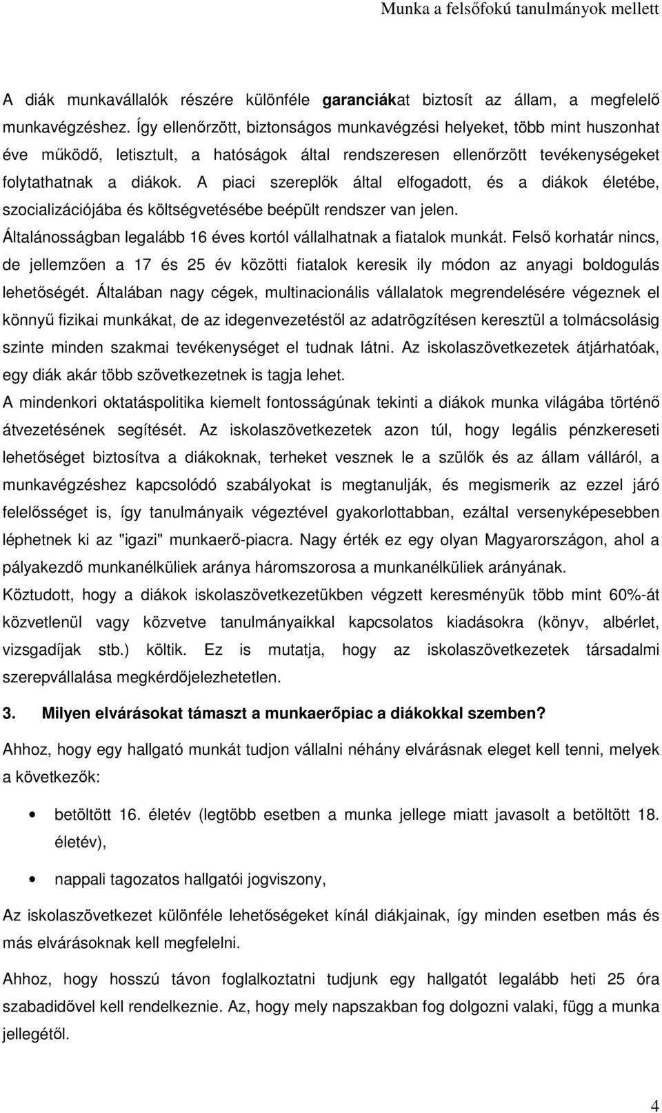 A piaci szereplők által elfogadott, és a diákok életébe, szocializációjába és költségvetésébe beépült rendszer van jelen. Általánosságban legalább 16 éves kortól vállalhatnak a fiatalok munkát.