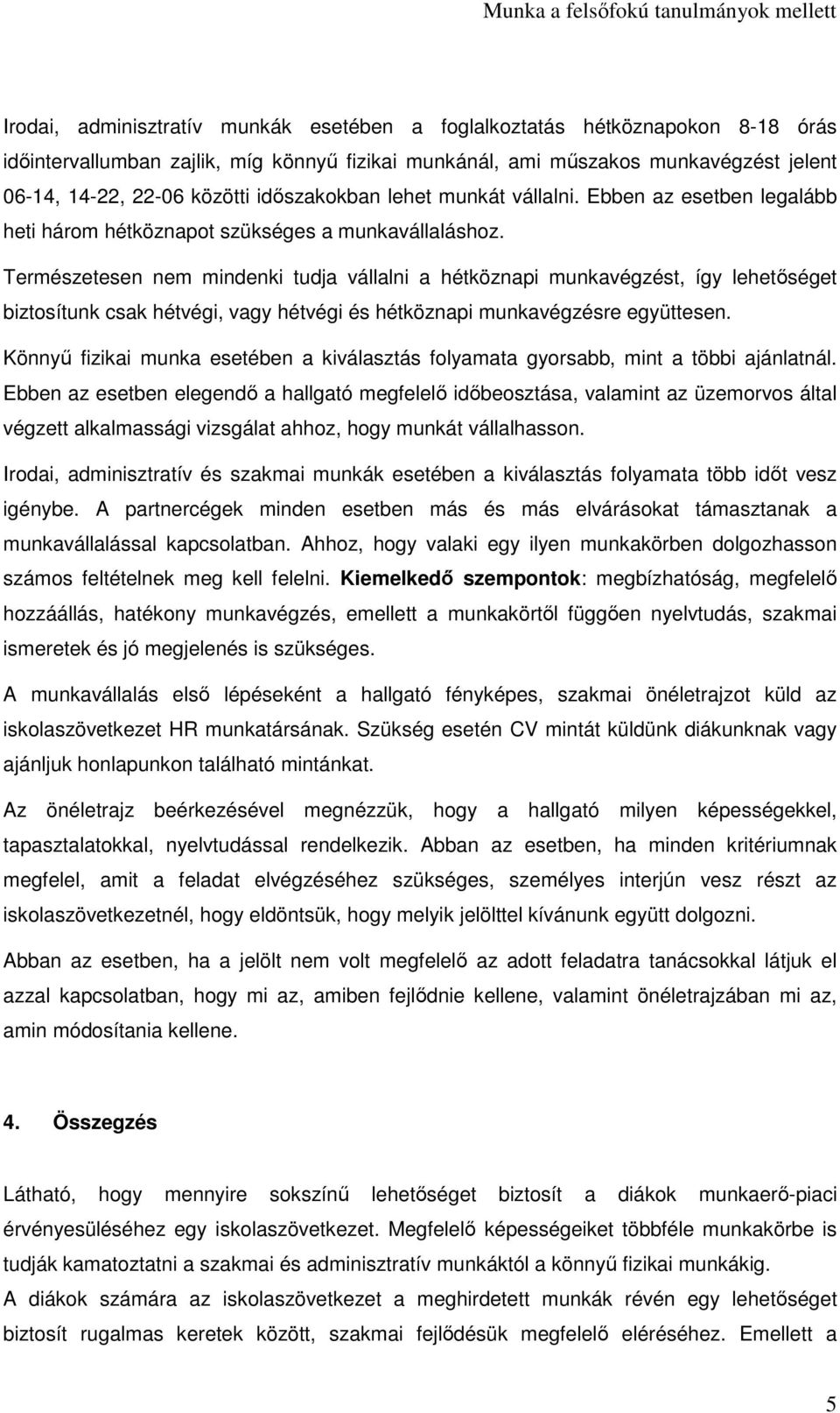 Természetesen nem mindenki tudja vállalni a hétköznapi munkavégzést, így lehetőséget biztosítunk csak hétvégi, vagy hétvégi és hétköznapi munkavégzésre együttesen.