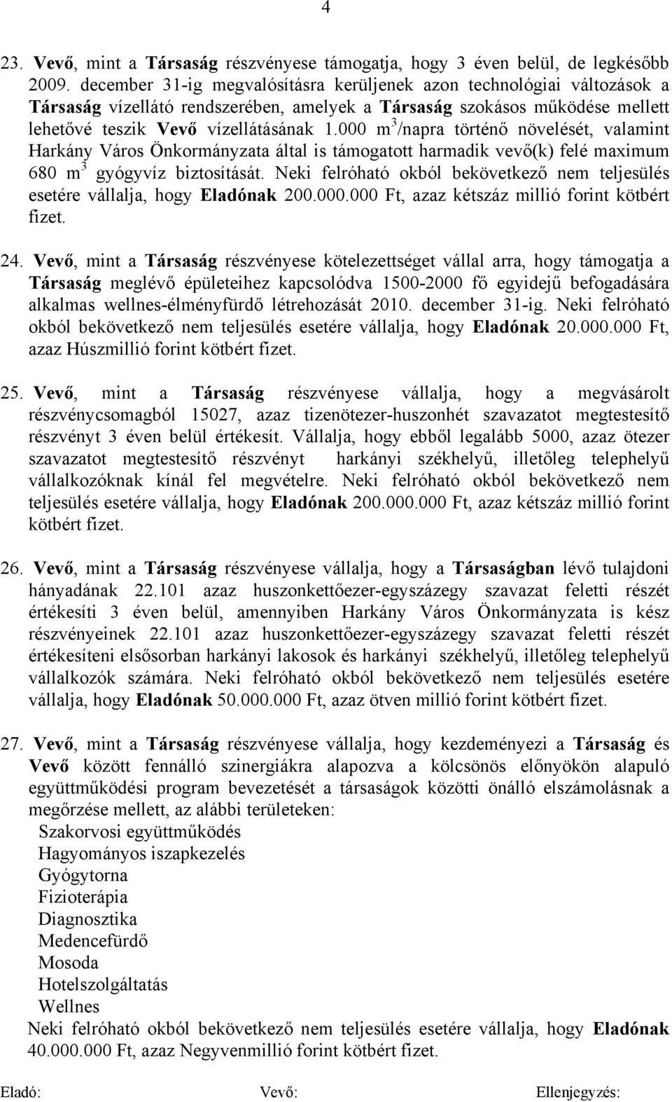 000 m 3 /napra történő növelését, valamint Harkány Város Önkormányzata által is támogatott harmadik vevő(k) felé maximum 680 m 3 gyógyvíz biztosítását.