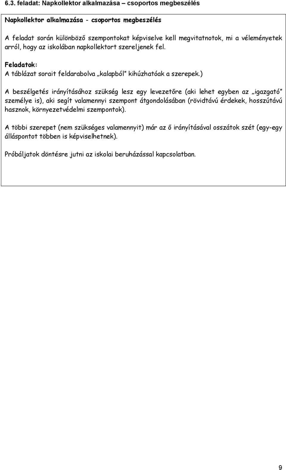 ) A beszélgetés irányításához szükség lesz egy levezetőre (aki lehet egyben az igazgató személye is), aki segít valamennyi szempont átgondolásában (rövidtávú érdekek, hosszútávú