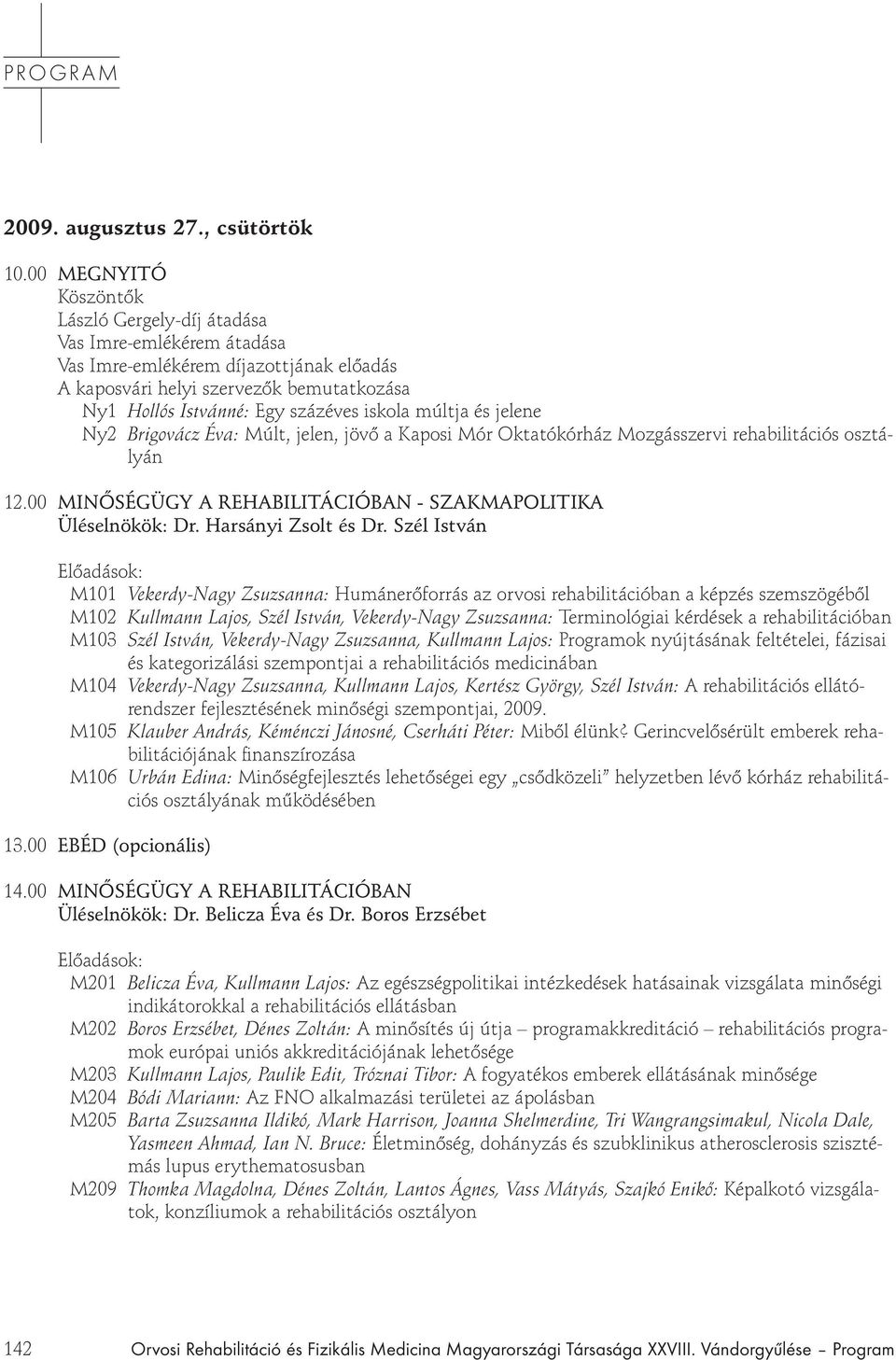 múltja és jelene Ny2 Brigovácz Éva: Múlt, jelen, jöv a Kaposi Mór Oktatókórház Mozgásszervi rehabilitációs osztályán 12.00 MIN SÉGÜGY A REHABILITÁCIÓBAN - SZAKMAPOLITIKA Üléselnökök: Dr.