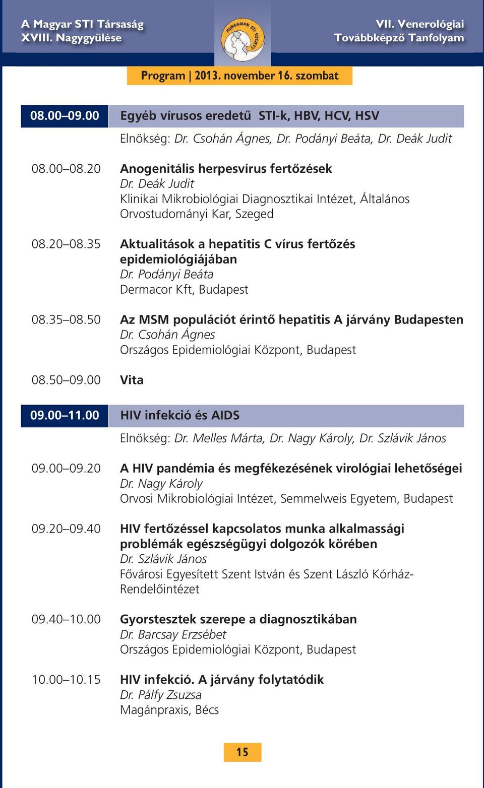 35 Aktualitások a hepatitis C vírus fertőzés epidemiológiájában Dr. Podányi Beáta Dermacor Kft, Budapest 08.35 08.50 Az MSM populációt érintő hepatitis A járvány Budapesten Dr.