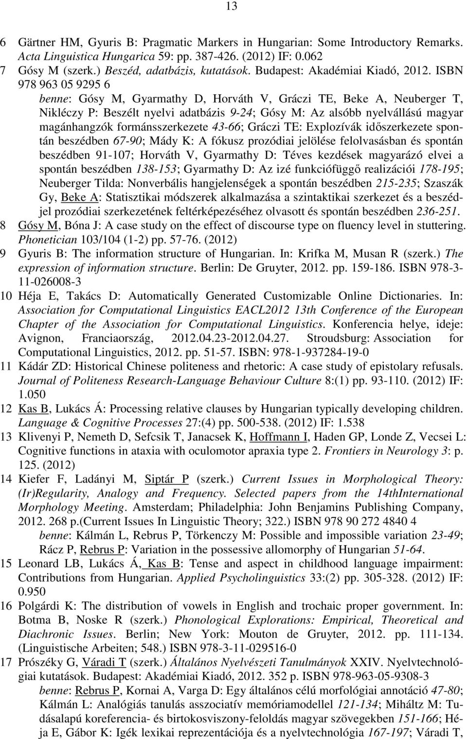 ISBN 978 963 05 9295 6 benne: Gósy M, Gyarmathy D, Horváth V, Gráczi TE, Beke A, Neuberger T, Nikléczy P: Beszélt nyelvi adatbázis 9-24; Gósy M: Az alsóbb nyelvállású magyar magánhangzók