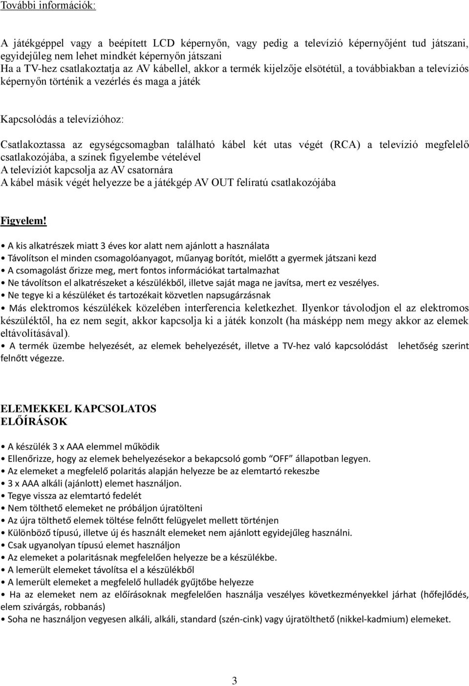 két utas végét (RCA) a televízió megfelelő csatlakozójába, a színek figyelembe vételével A televíziót kapcsolja az AV csatornára A kábel másik végét helyezze be a játékgép AV OUT felíratú