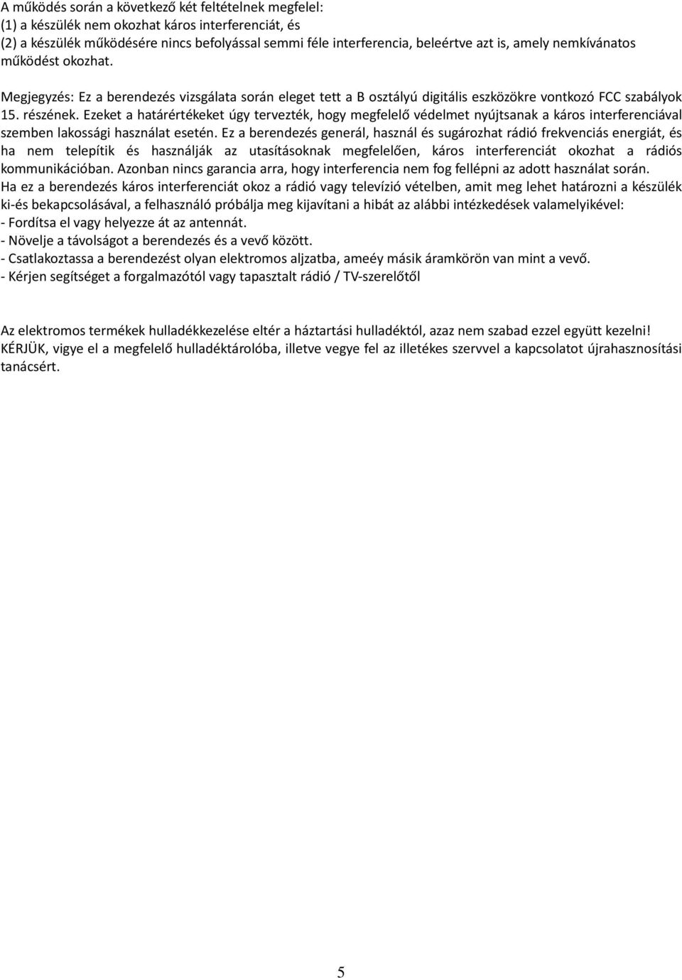 Ezeket a határértékeket úgy tervezték, hogy megfelelő védelmet nyújtsanak a káros interferenciával szemben lakossági használat esetén.