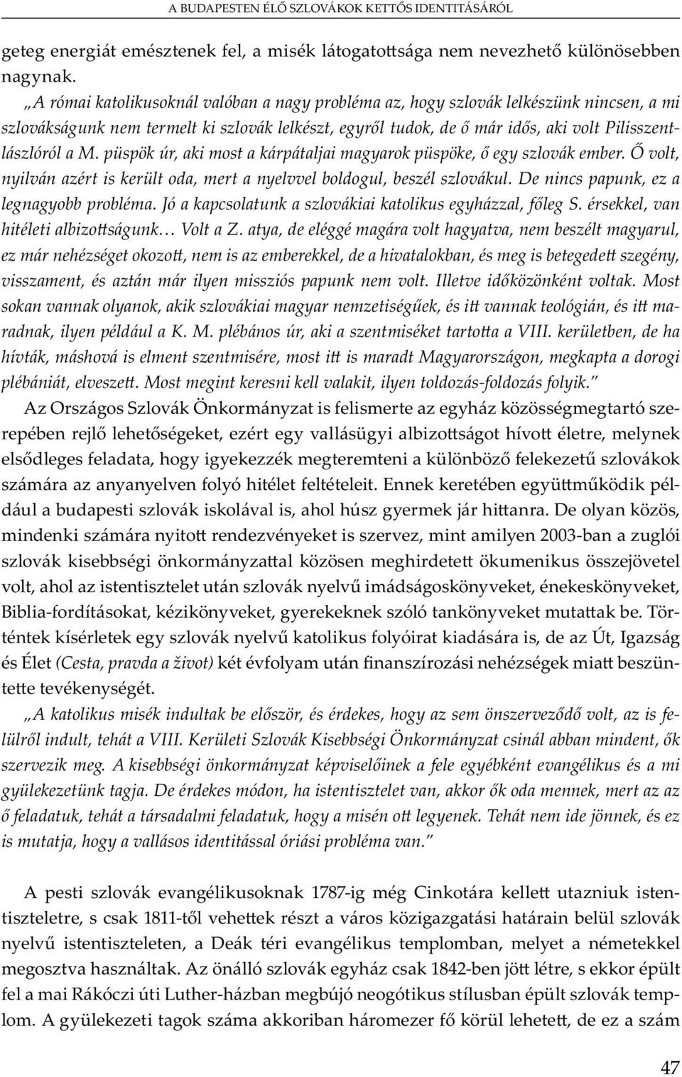 püspök úr, aki most a kárpátaljai magyarok püspöke, egy szlovák ember. volt, nyilván azért is került oda, mert a nyelvvel boldogul, beszél szlovákul. De nincs papunk, ez a legnagyobb probléma.