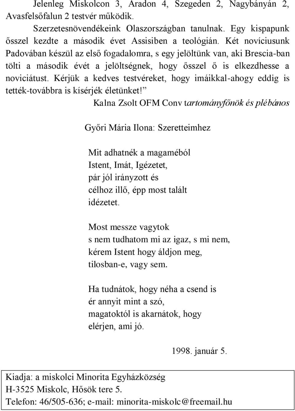 Két novíciusunk Padovában készül az első fogadalomra, s egy jelöltünk van, aki Brescia-ban tölti a második évét a jelöltségnek, hogy ősszel ő is elkezdhesse a noviciátust.