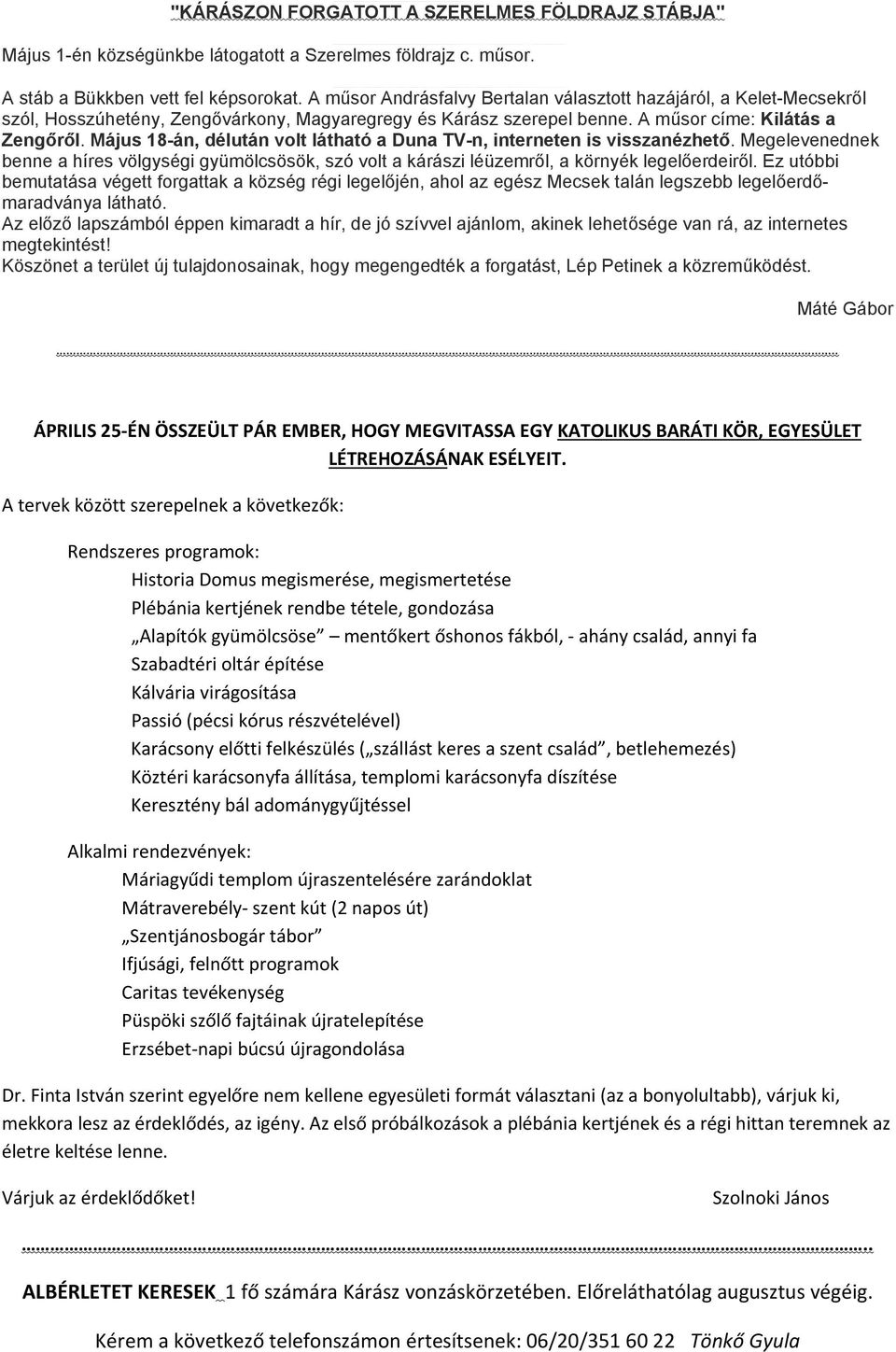 Május 18-án, délután volt látható a Duna TV-n, interneten is visszanézhető. Megelevenednek benne a híres völgységi gyümölcsösök, szó volt a kárászi léüzemről, a környék legelőerdeiről.