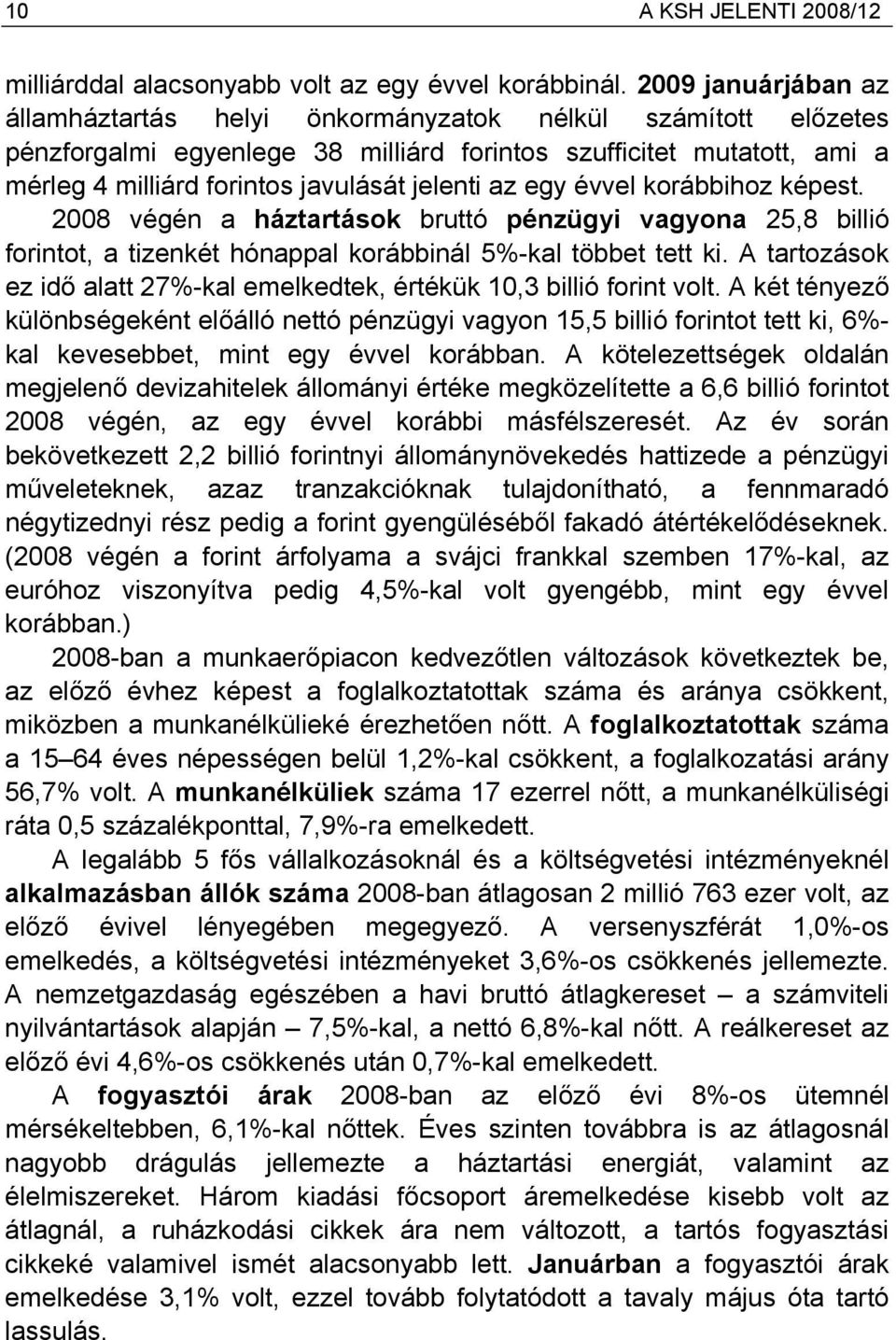 az egy évvel korábbihoz képest. 2008 végén a háztartások bruttó pénzügyi vagyona 25,8 billió forintot, a tizenkét hónappal korábbinál 5%-kal többet tett ki.