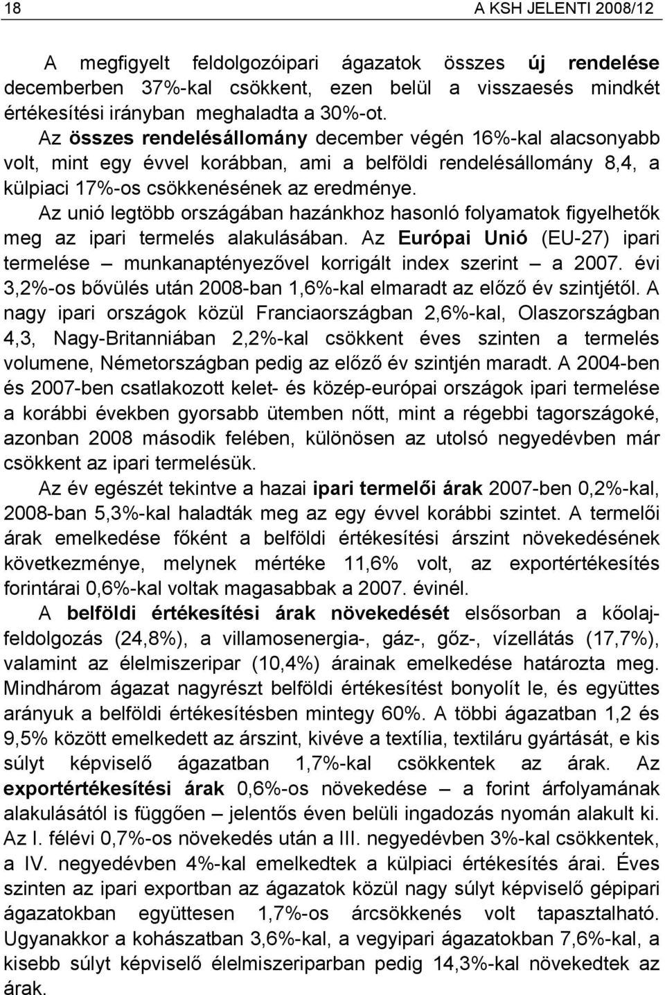 Az unió legtöbb országában hazánkhoz hasonló folyamatok figyelhetők meg az ipari termelés alakulásában. Az Európai Unió (EU-27) ipari termelése munkanaptényezővel korrigált index szerint a 2007.