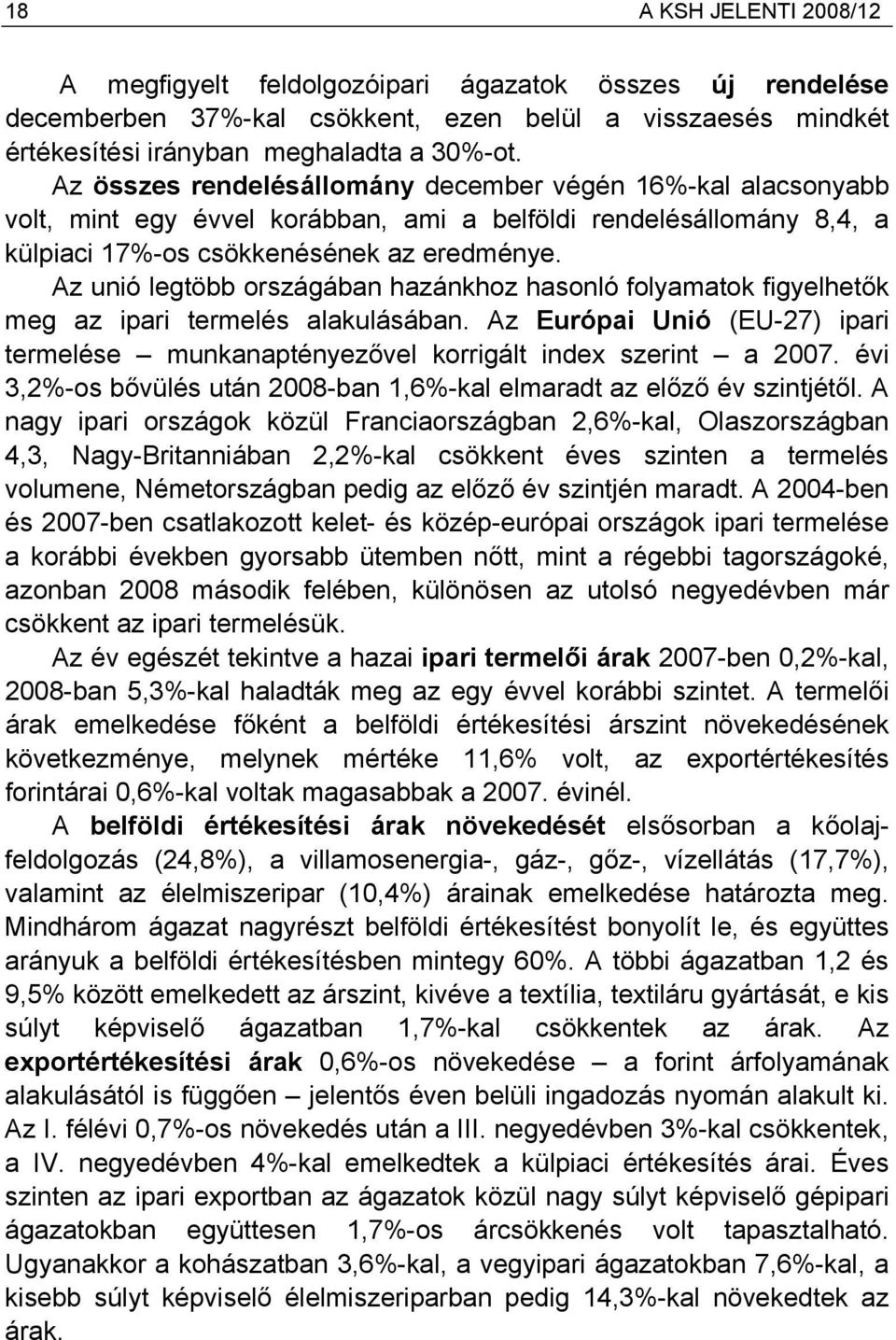 Az unió legtöbb országában hazánkhoz hasonló folyamatok figyelhetők meg az ipari termelés alakulásában. Az Európai Unió (EU-27) ipari termelése munkanaptényezővel korrigált index szerint a 2007.