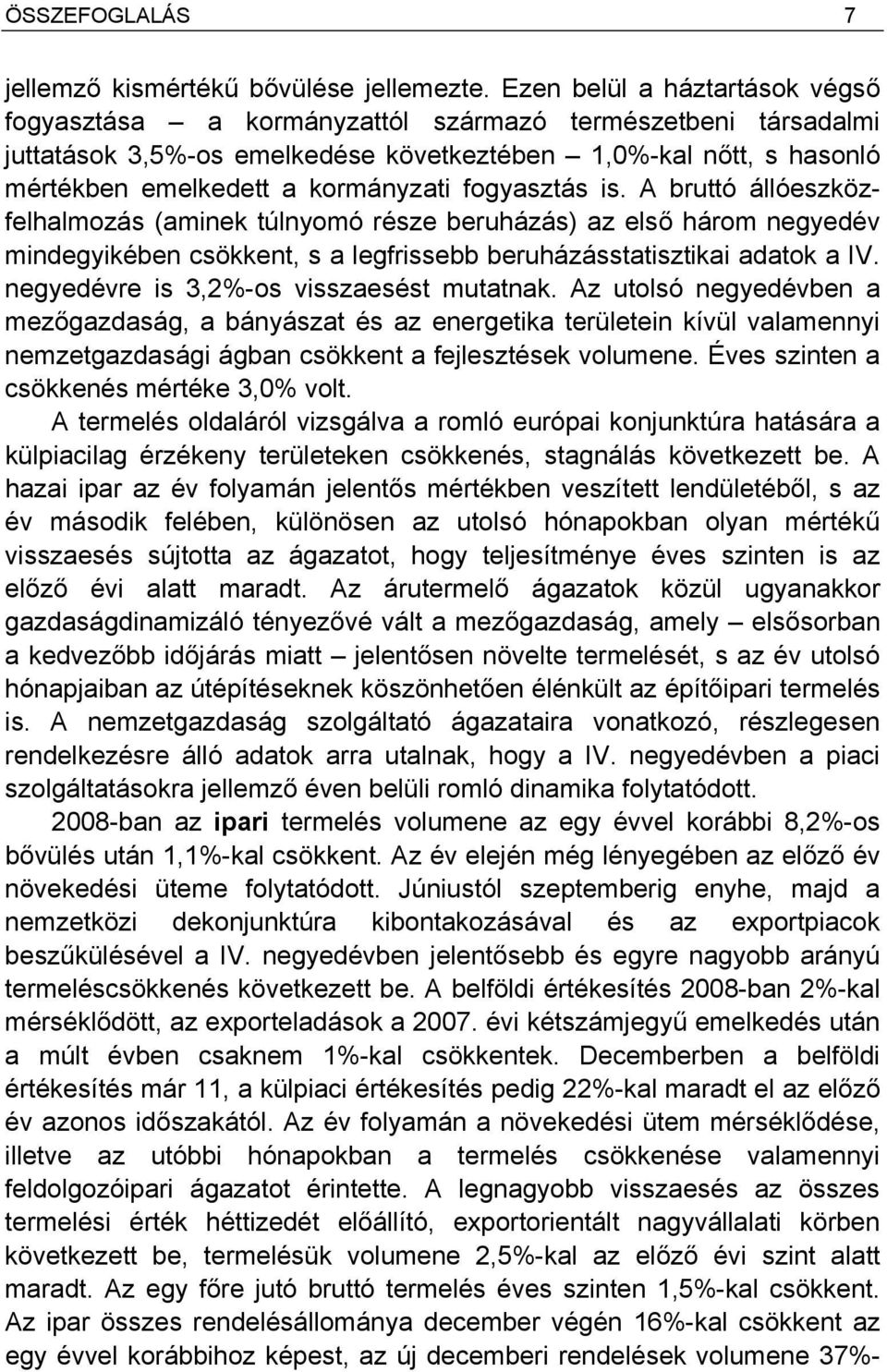 fogyasztás is. A bruttó állóeszközfelhalmozás (aminek túlnyomó része beruházás) az első három negyedév mindegyikében csökkent, s a legfrissebb beruházásstatisztikai adatok a IV.