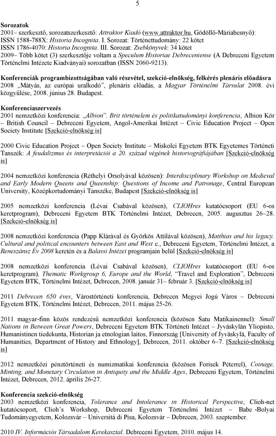 Konferenciák programbizottságában való részvétel, szekció-elnökség, felkérés plenáris előadásra 2008 Mátyás, az európai uralkodó, plenáris előadás, a Magyar Történelmi Társulat 2008.