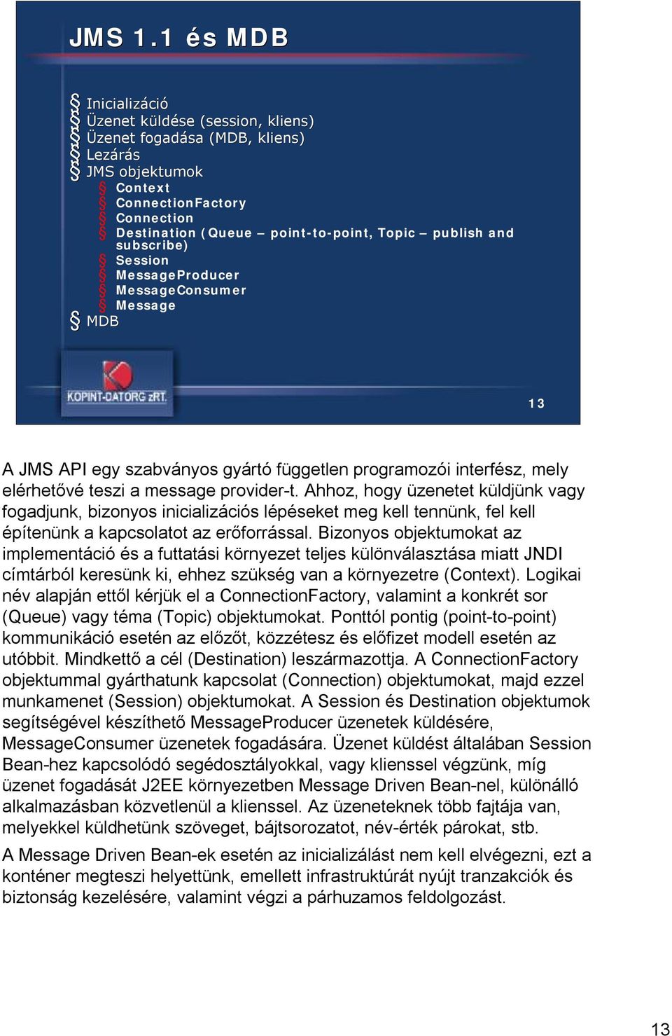 Topic publish and subscribe) Session MessageProducer MessageConsumer Message MDB 13 A JMS API egy szabványos gyártó független programozói interfész, mely elérhetővé teszi a message provider-t.
