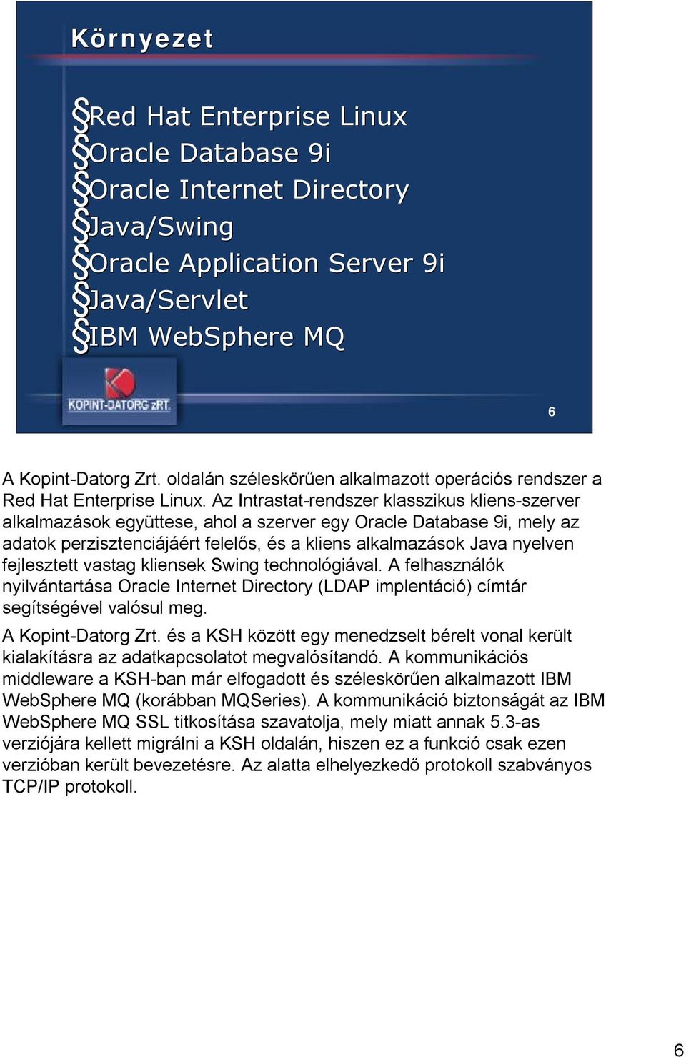 Az Intrastat-rendszer klasszikus kliens-szerver alkalmazások együttese, ahol a szerver egy Oracle Database 9i, mely az adatok perzisztenciájáért felelős, és a kliens alkalmazások Java nyelven