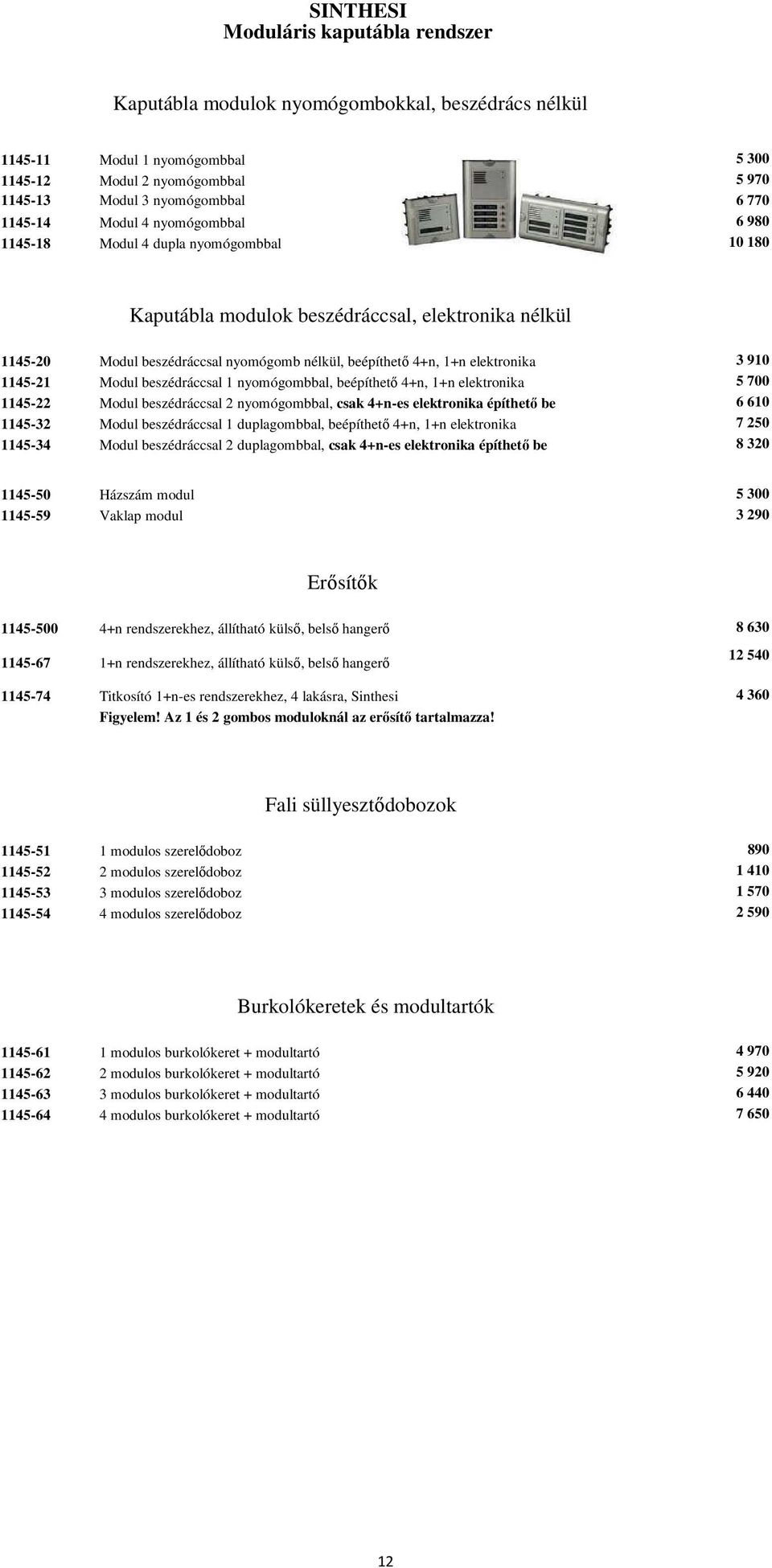 elektronika 3 910 1145-21 Modul beszédráccsal 1 nyomógombbal, beépíthető 4+n, 1+n elektronika 5 700 1145-22 Modul beszédráccsal 2 nyomógombbal, csak 4+n-es elektronika építhető be 6 610 1145-32 Modul