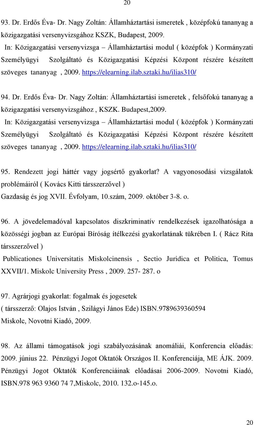 Erdős Éva- Dr. Nagy Zoltán: Államháztartási ismeretek, felsőfokú tananyag a közigazgatási versenyvizsgához, KSZK. Budapest,2009.