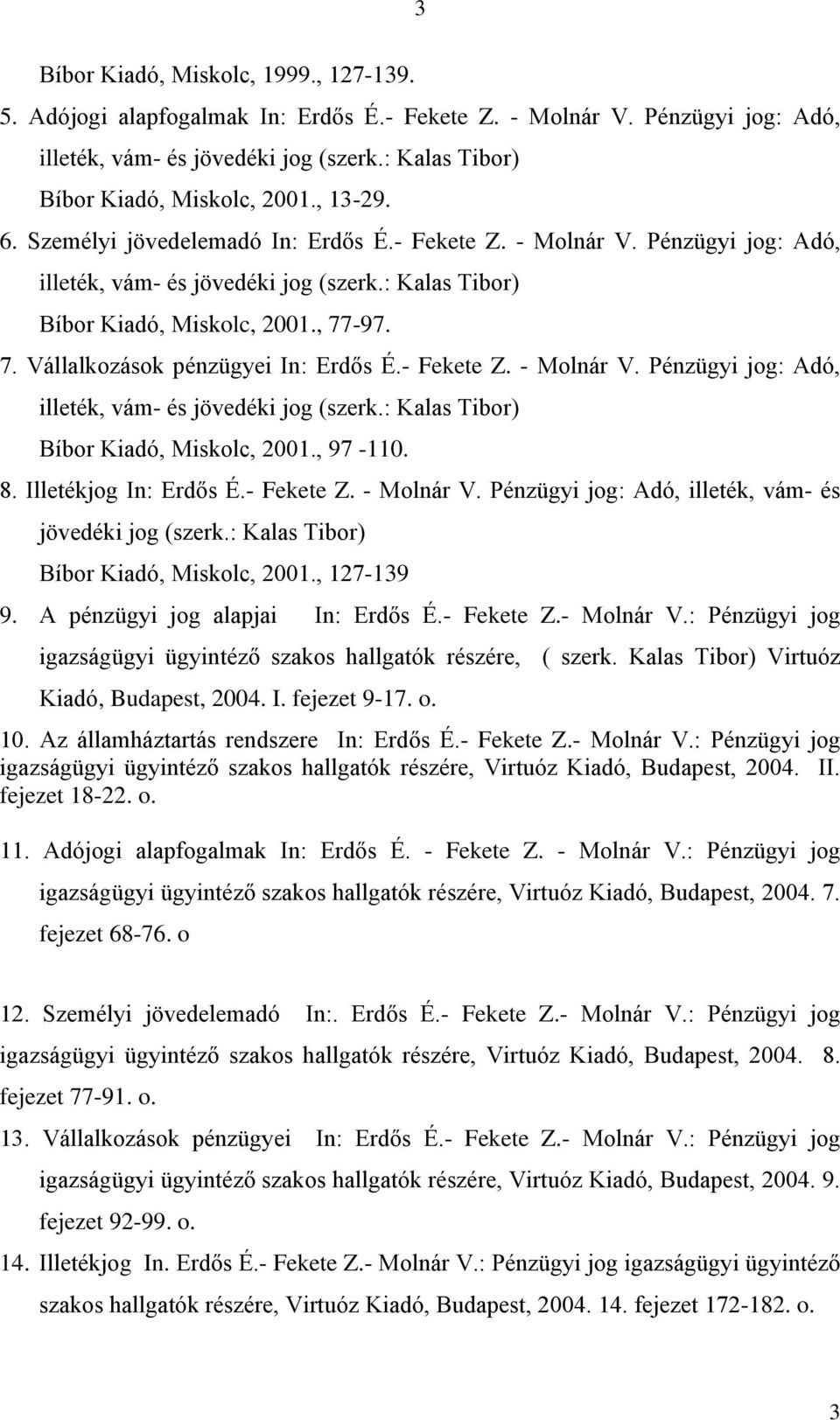 -97. 7. Vállalkozások pénzügyei In: Erdős É.- Fekete Z. - Molnár V. Pénzügyi jog: Adó, illeték, vám- és jövedéki jog (szerk.: Kalas Tibor) Bíbor Kiadó, Miskolc, 2001., 97-110. 8.