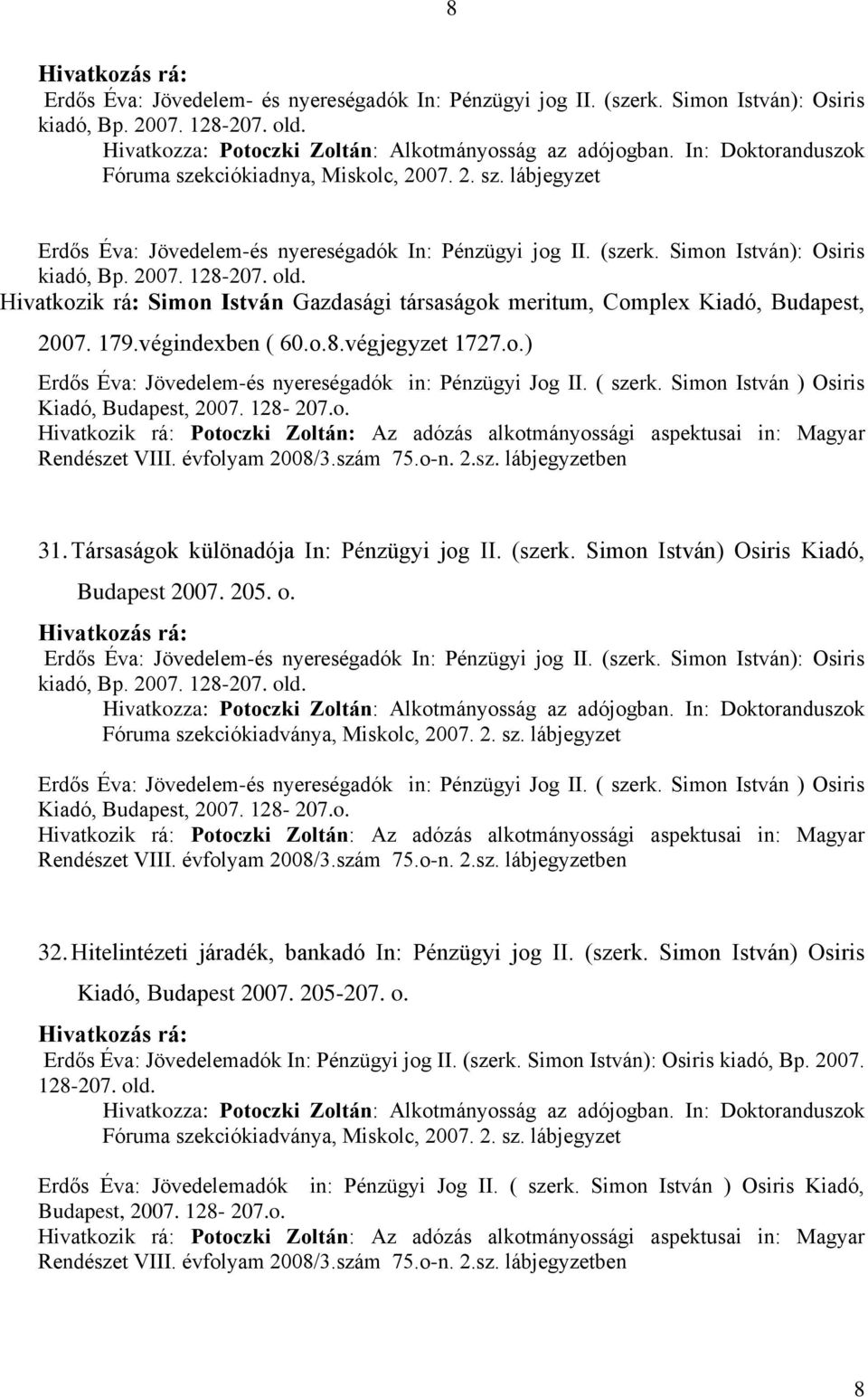 Hivatkozik rá: Simon István Gazdasági társaságok meritum, Complex Kiadó, Budapest, 2007. 179.végindexben ( 60.o.8.végjegyzet 1727.o.) Erdős Éva: Jövedelem-és nyereségadók in: Pénzügyi Jog II. ( szerk.