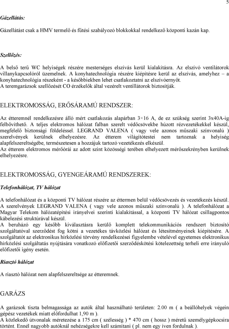 A konyhatechnológia részére kiépítésre kerül az elszívás, amelyhez a konyhatechnológia részeként - a későbbiekben lehet csatlakoztatni az elszívóernyőt.