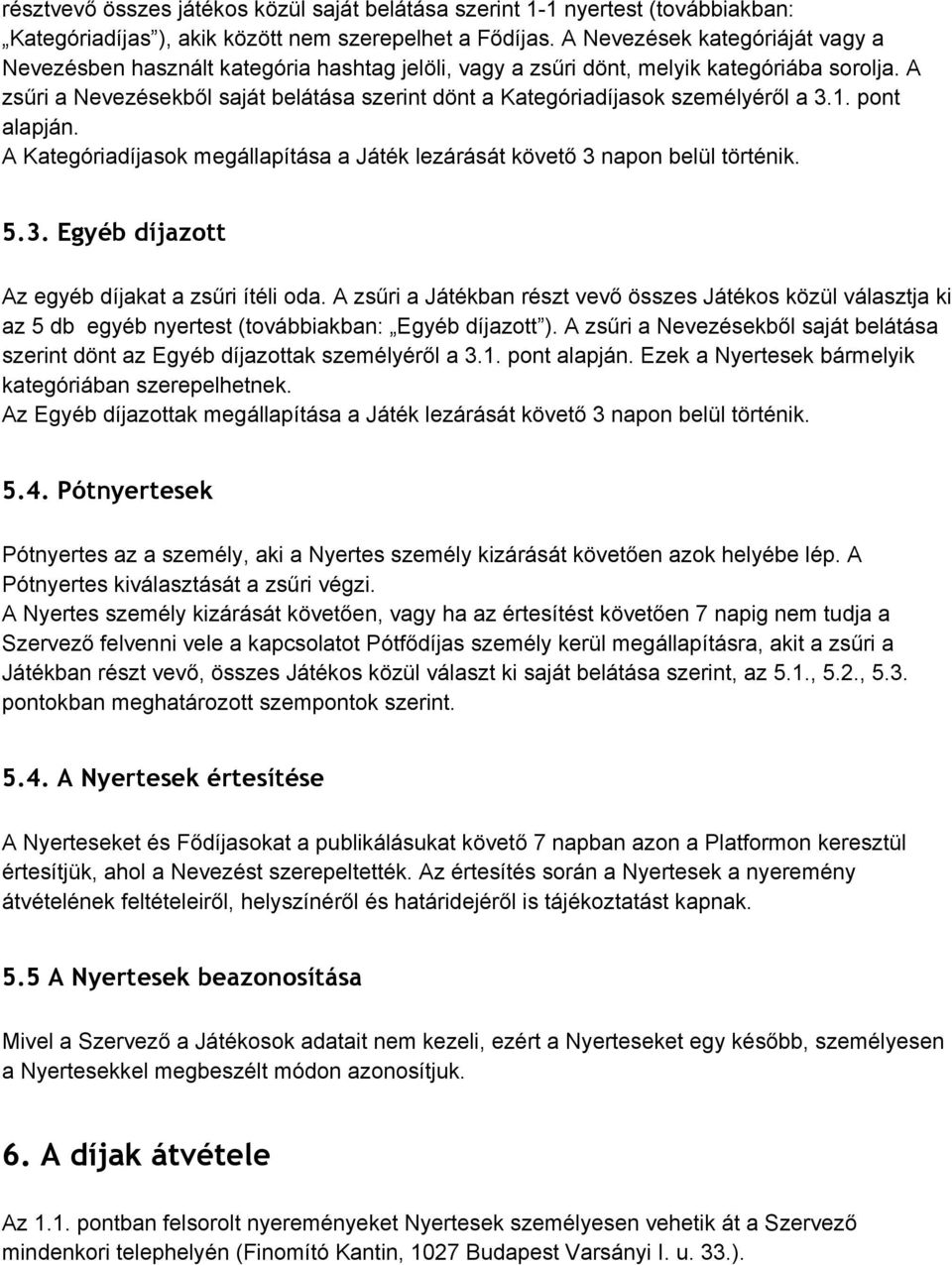 A zsűri a Nevezésekből saját belátása szerint dönt a Kategóriadíjasok személyéről a 3.1. pont alapján. A Kategóriadíjasok megállapítása a Játék lezárását követő 3 napon belül történik. 5.3. Egyéb díjazott Az egyéb díjakat a zsűri ítéli oda.