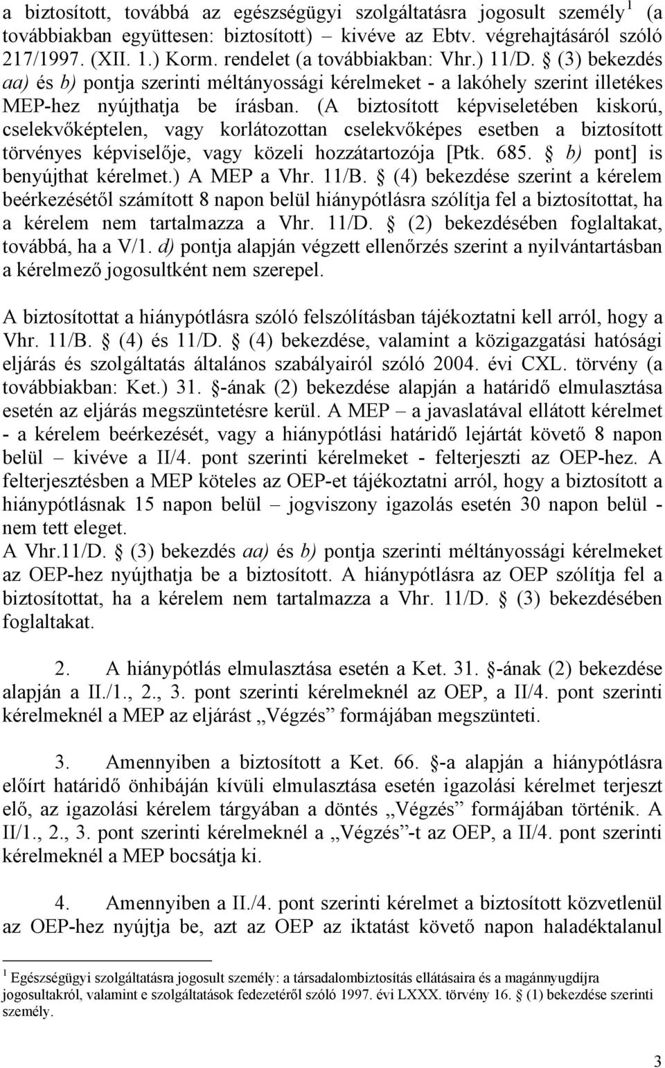 (A biztosított képviseletében kiskorú, cselekvőképtelen, vagy korlátozottan cselekvőképes esetben a biztosított törvényes képviselője, vagy közeli hozzátartozója [Ptk. 685.