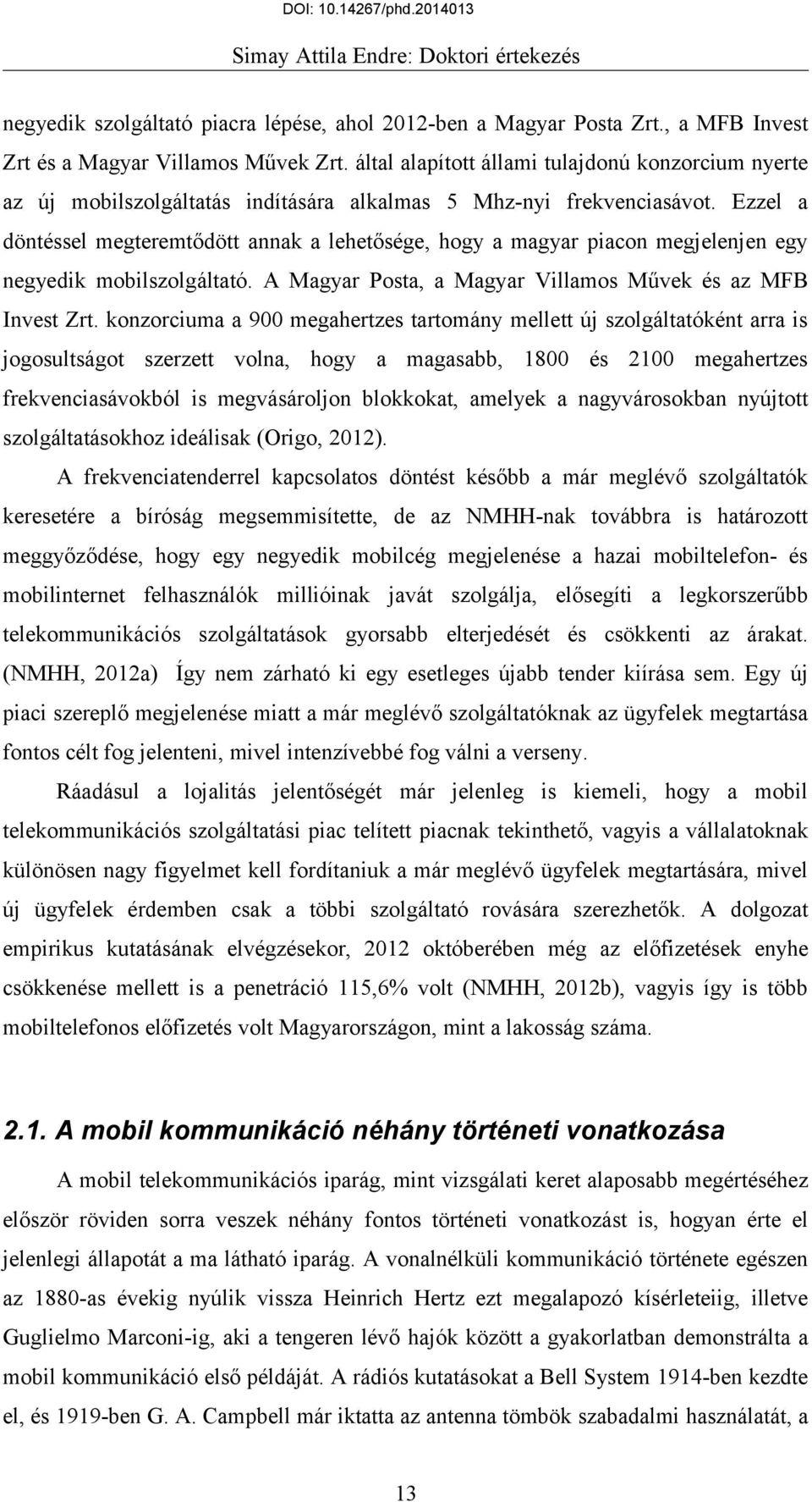 Ezzel a döntéssel megteremtődött annak a lehetősége, hogy a magyar piacon megjelenjen egy negyedik mobilszolgáltató. A Magyar Posta, a Magyar Villamos Művek és az MFB Invest Zrt.
