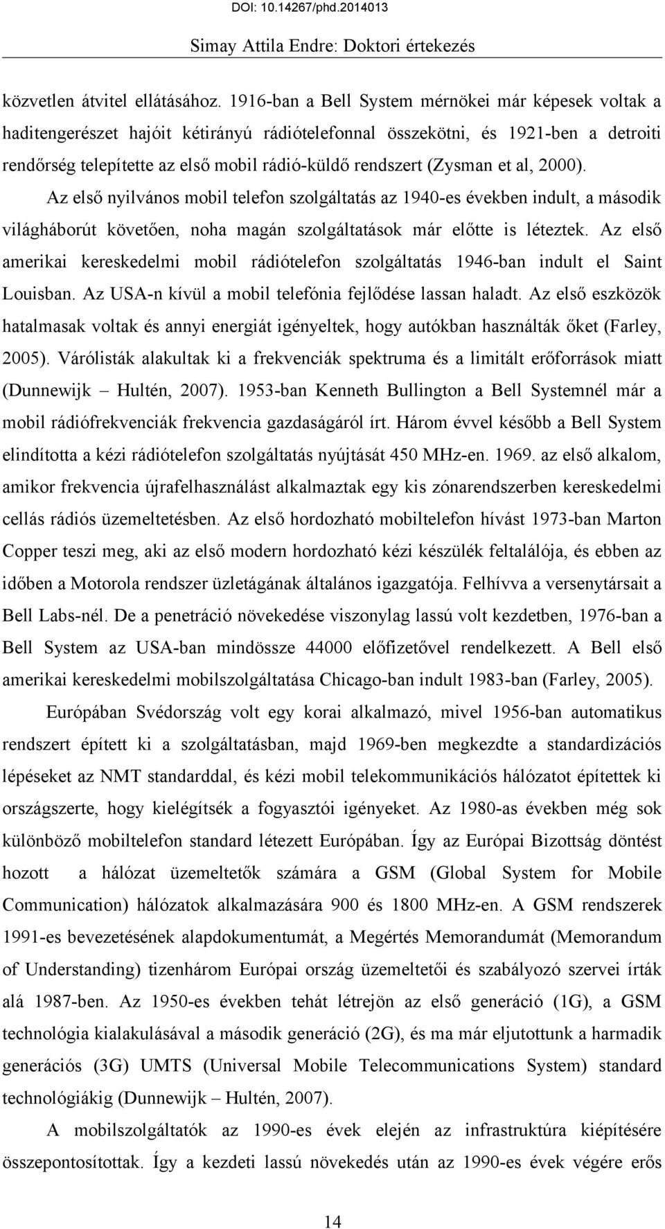 (Zysman et al, 2000). Az első nyilvános mobil telefon szolgáltatás az 1940-es években indult, a második világháborút követően, noha magán szolgáltatások már előtte is léteztek.