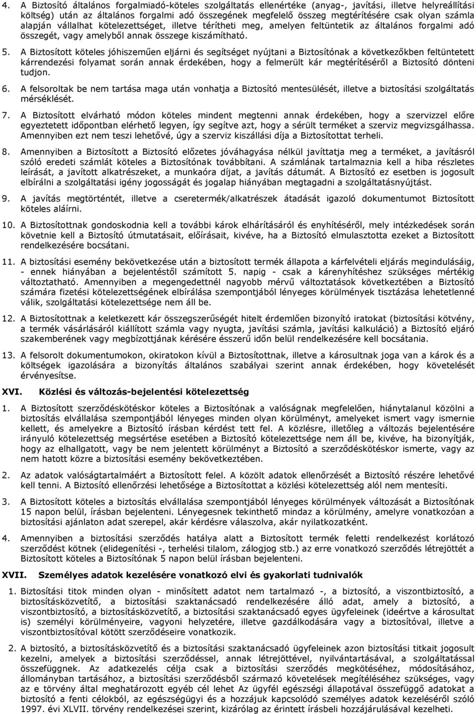 A Biztosított köteles jóhiszeműen eljárni és segítséget nyújtani a Biztosítónak a következőkben feltüntetett kárrendezési folyamat során annak érdekében, hogy a felmerült kár megtérítéséről a