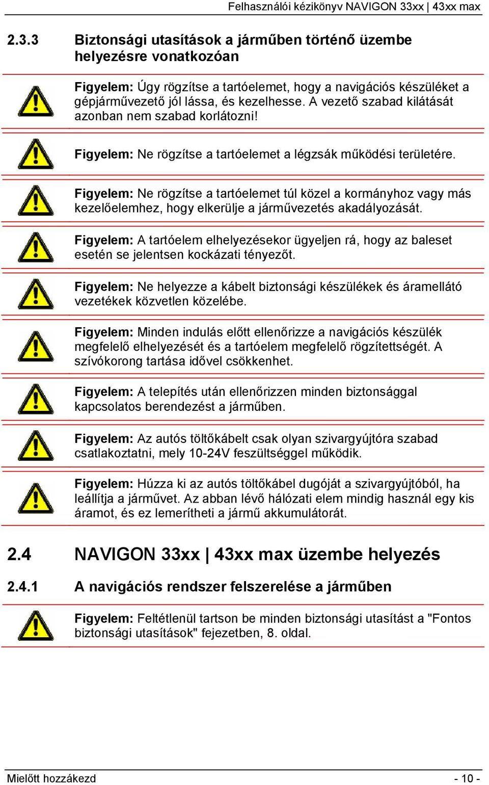 Figyelem: Ne rögzítse a tartóelemet túl közel a kormányhoz vagy más kezelőelemhez, hogy elkerülje a járművezetés akadályozását.