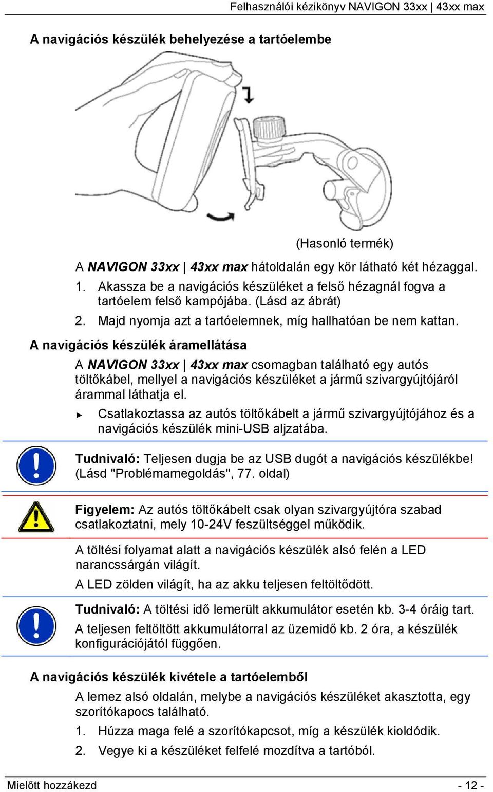 A navigációs készülék áramellátása A NAVIGON 33xx 43xx max csomagban található egy autós töltőkábel, mellyel a navigációs készüléket a jármű szivargyújtójáról árammal láthatja el.