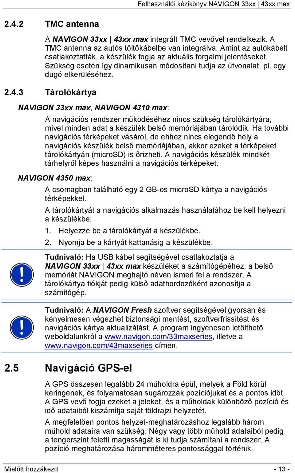 3 Tárolókártya NAVIGON 33xx max, NAVIGON 4310 max: A navigációs rendszer működéséhez nincs szükség tárolókártyára, mivel minden adat a készülék belső memóriájában tárolódik.