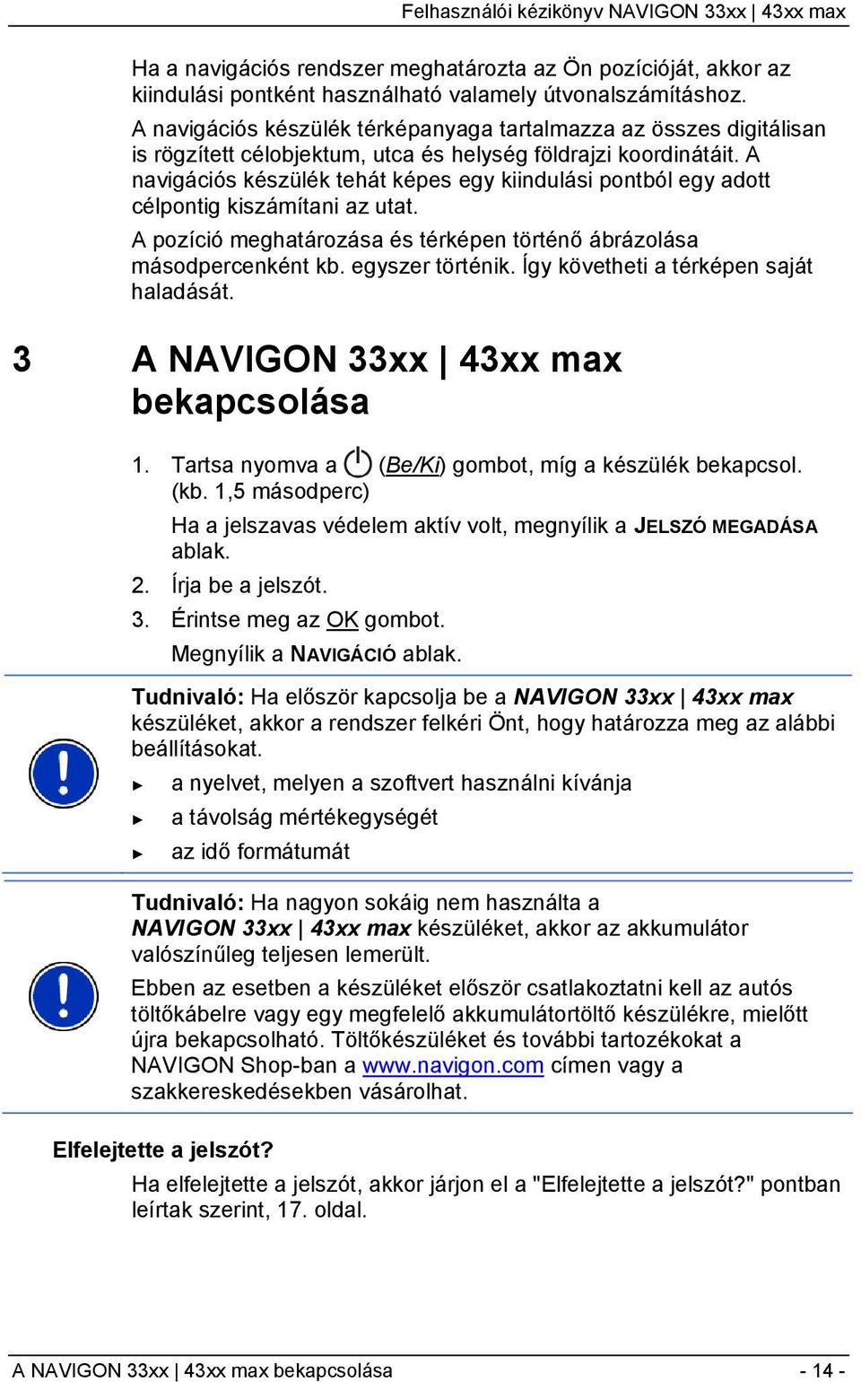 A navigációs készülék tehát képes egy kiindulási pontból egy adott célpontig kiszámítani az utat. A pozíció meghatározása és térképen történő ábrázolása másodpercenként kb. egyszer történik.