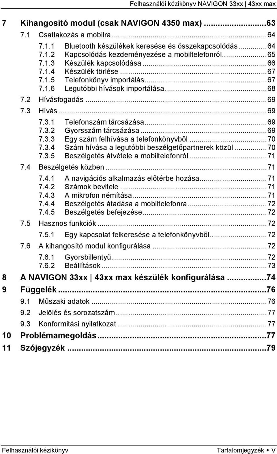 ..69 7.3.2 Gyorsszám tárcsázása...69 7.3.3 Egy szám felhívása a telefonkönyvből...70 7.3.4 Szám hívása a legutóbbi beszélgetőpartnerek közül...70 7.3.5 Beszélgetés átvétele a mobiltelefonról...71 7.