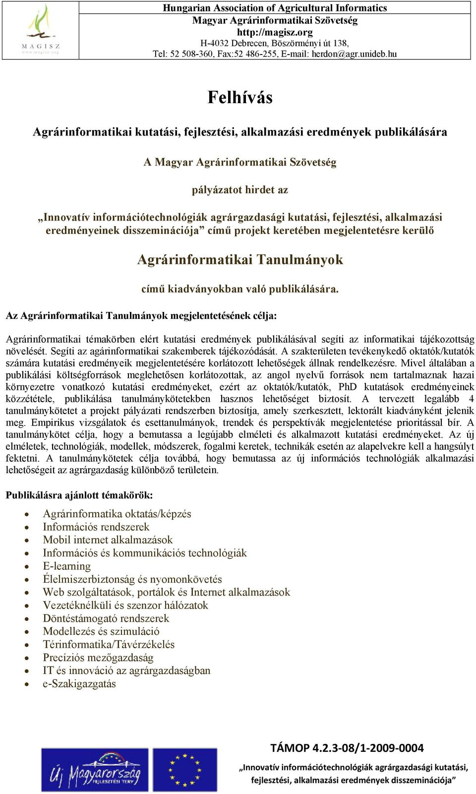 Az Agrárinformatikai Tanulmányok megjelentetésének célja: Agrárinformatikai témakörben elért kutatási eredmények publikálásával segíti az informatikai tájékozottság növelését.