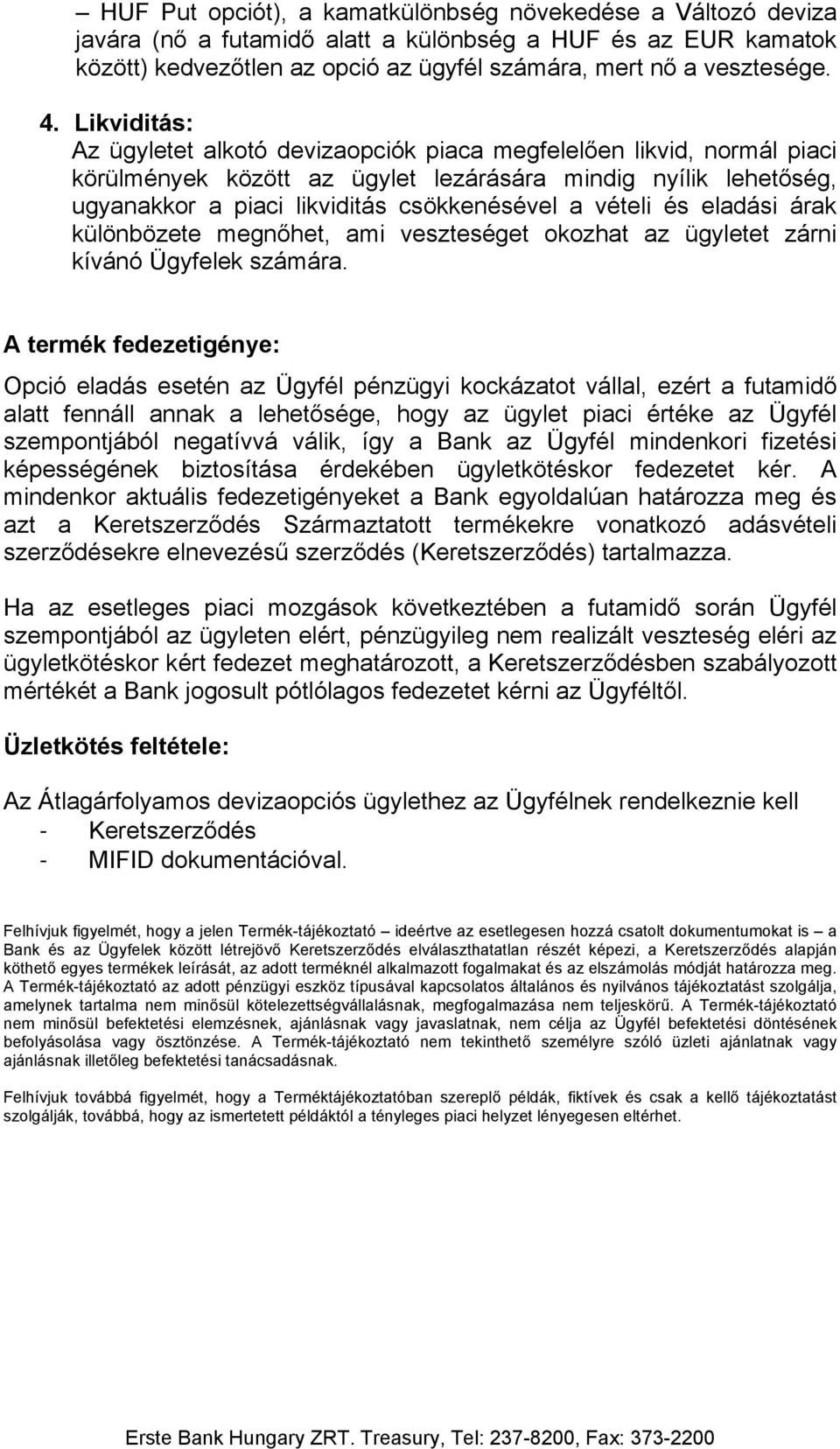 vételi és eladási árak különbözete megnőhet, ami veszteséget okozhat az ügyletet zárni kívánó Ügyfelek számára.