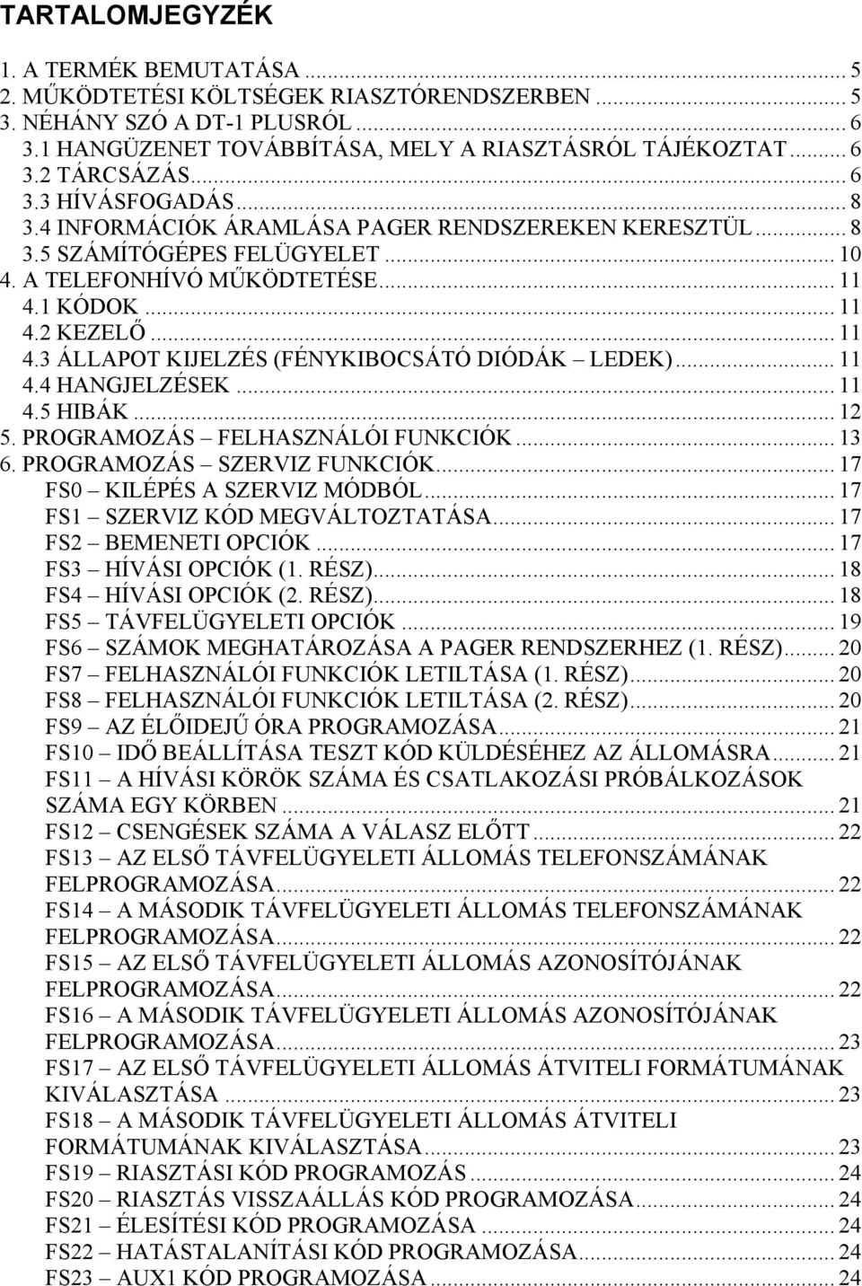 1 KÓDOK... 11 4.2 KEZELŐ... 11 4.3 ÁLLAPOT KIJELZÉS (FÉNYKIBOCSÁTÓ DIÓDÁK LEDEK)... 11 4.4 HANGJELZÉSEK... 11 4.5 HIBÁK... 12 5. PROGRAMOZÁS FELHASZNÁLÓI FUNKCIÓK... 13 6.