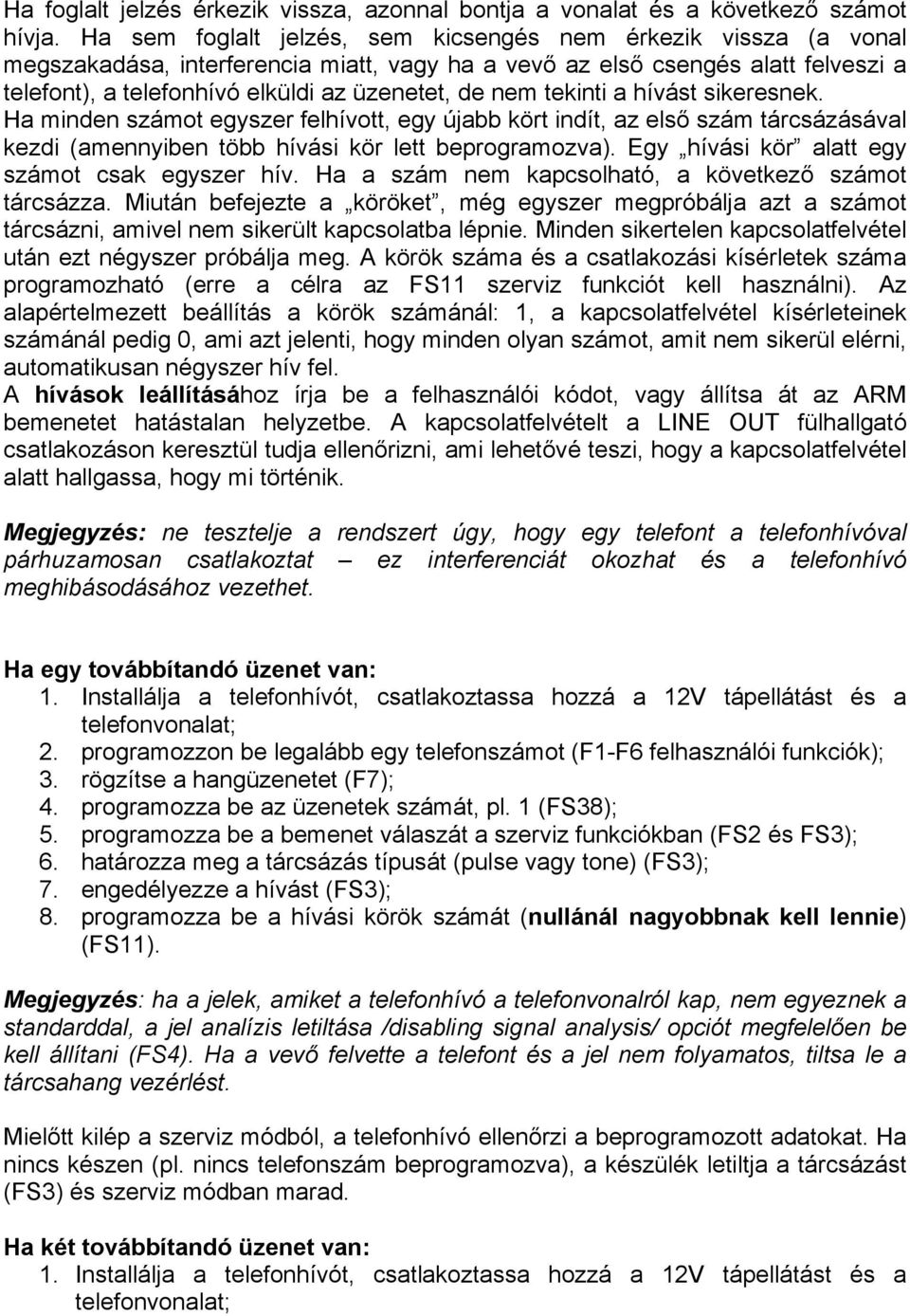 nem tekinti a hívást sikeresnek. Ha minden számot egyszer felhívott, egy újabb kört indít, az első szám tárcsázásával kezdi (amennyiben több hívási kör lett beprogramozva).