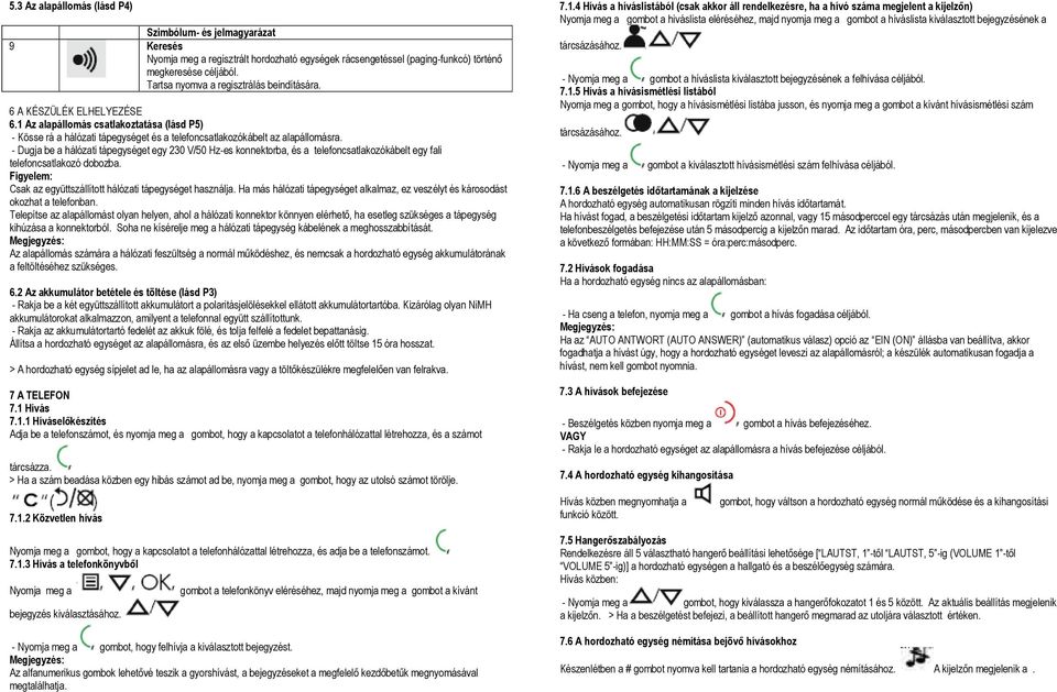 - Dugja be a hálózati tápegységet egy 230 V/50 Hz-es konnektorba, és a telefoncsatlakozókábelt egy fali telefoncsatlakozó dobozba. Figyelem: Csak az együttszállított hálózati tápegységet használja.
